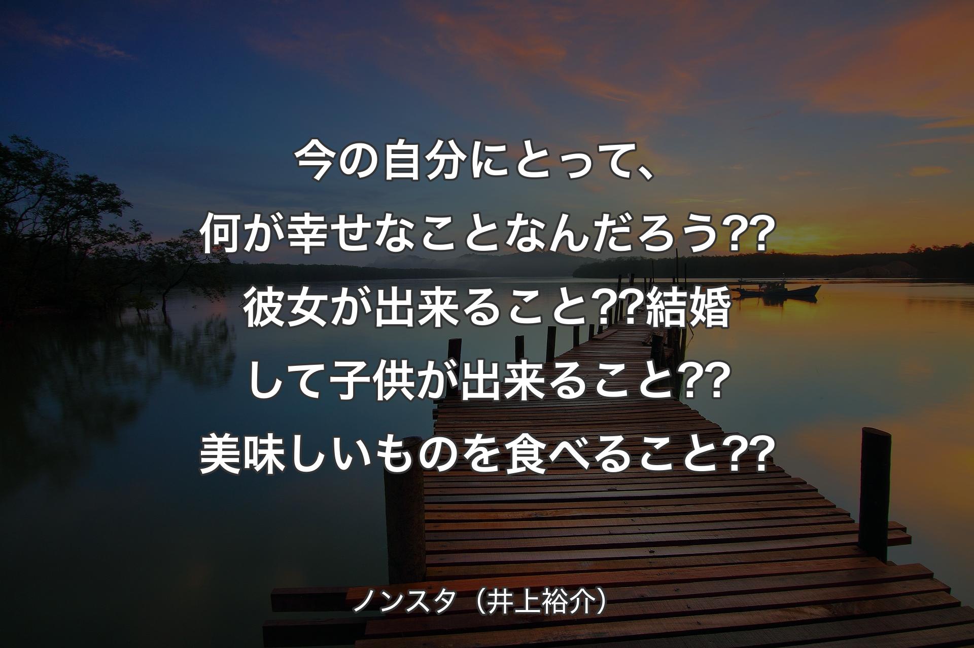 【背景3】今の自分にとって、何が幸せなことなんだろう??彼女が出来ること??結婚して子供が出来ること??美味しいものを食べること?? - ノンスタ（井上裕介）