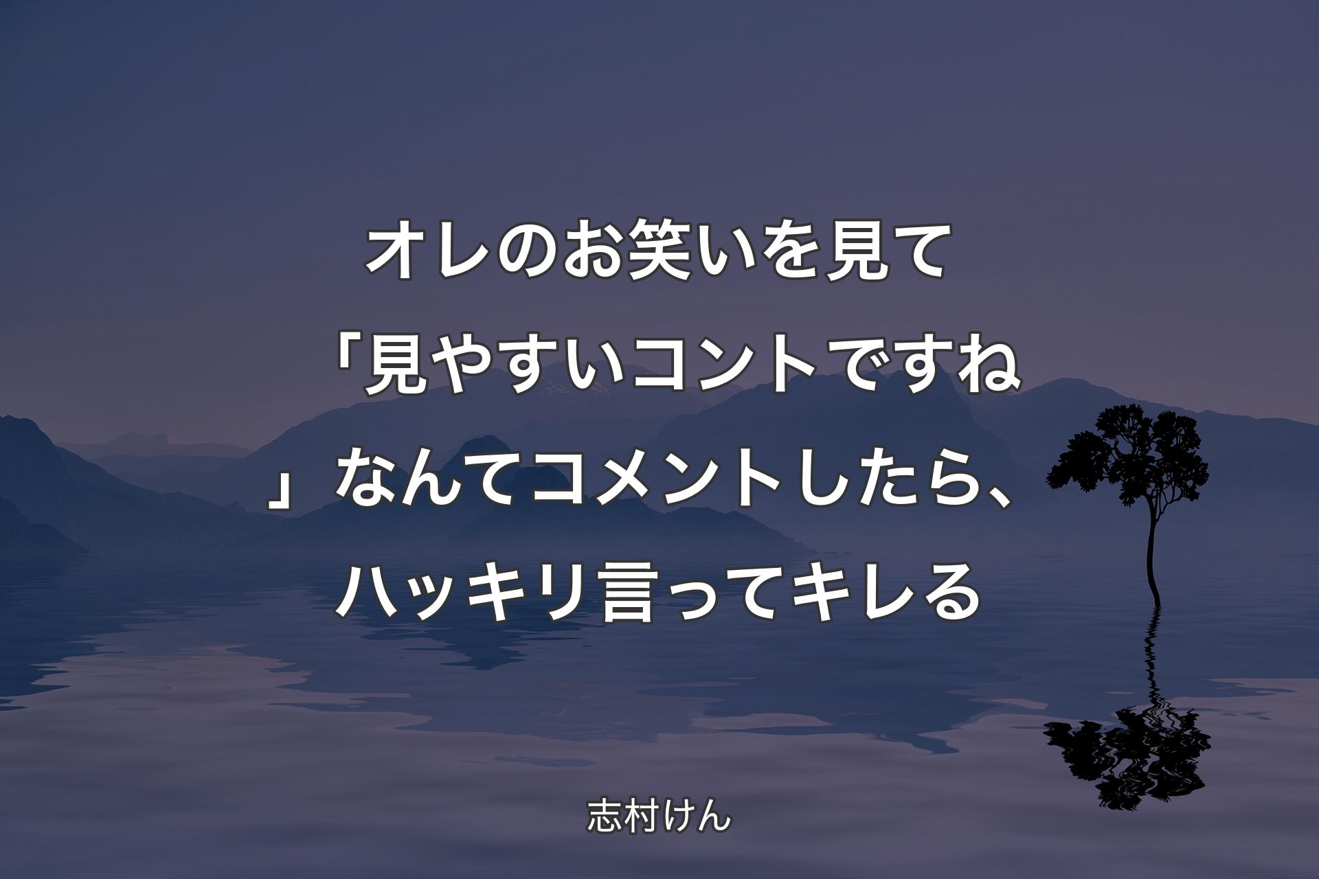 【背景4】オレのお笑いを見て「見やすいコントですね」なんてコメントしたら、ハッキリ言ってキレる - 志村けん