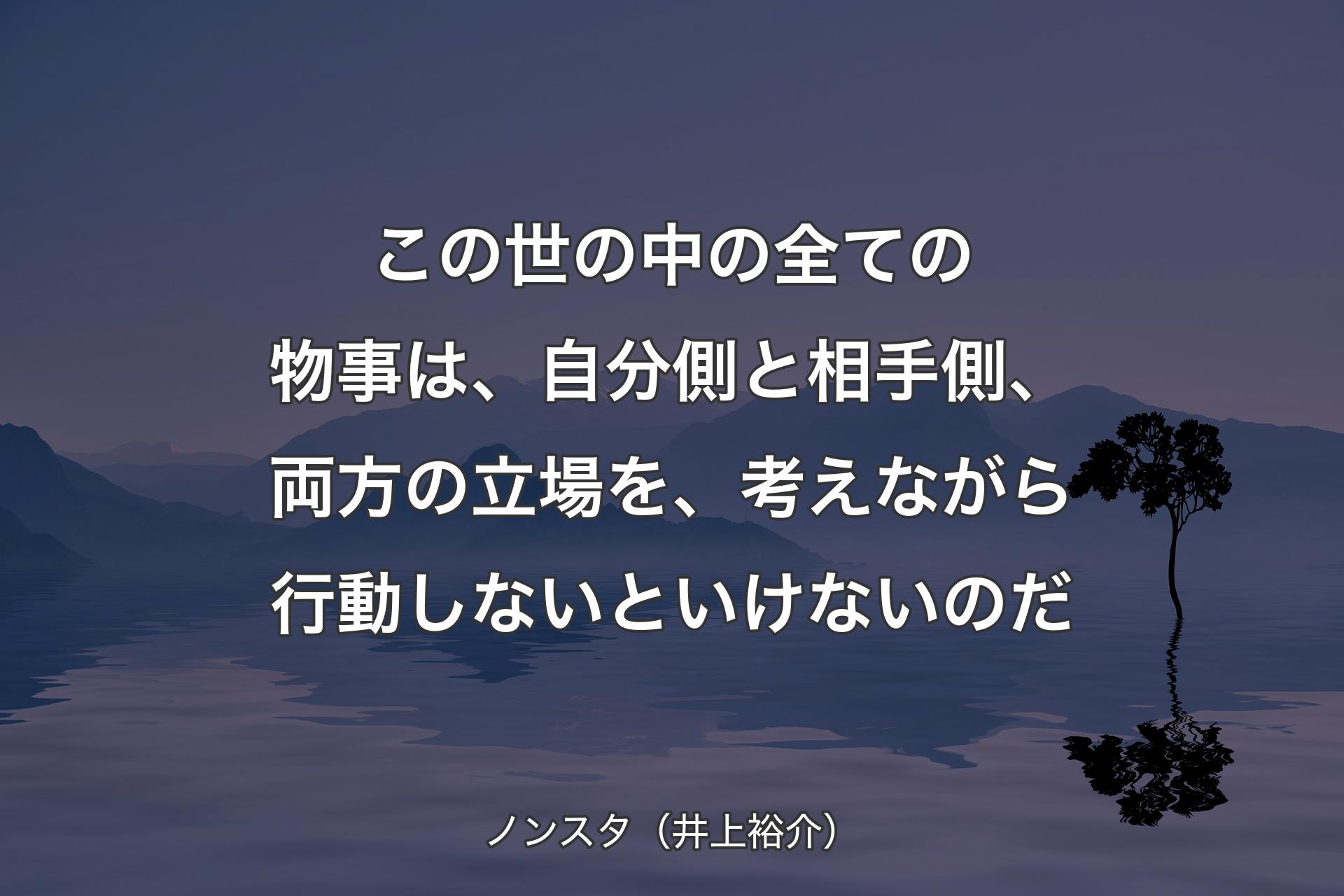 【背景4】この世の中の全ての物事は、自分側と相手側、両方の立場を、考えながら行動しないといけないのだ - ノンスタ（井上裕介）