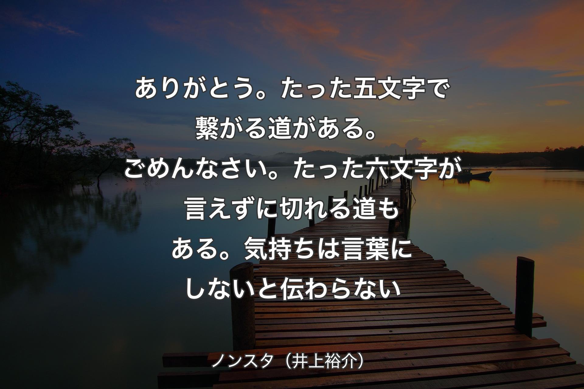 【背景3】ありがとう。たった五文字で繋がる道がある。ごめんなさい。たった六文字が言えずに切れる道もある。気持ちは言葉にしないと伝わらない - ノンスタ（井上裕介）