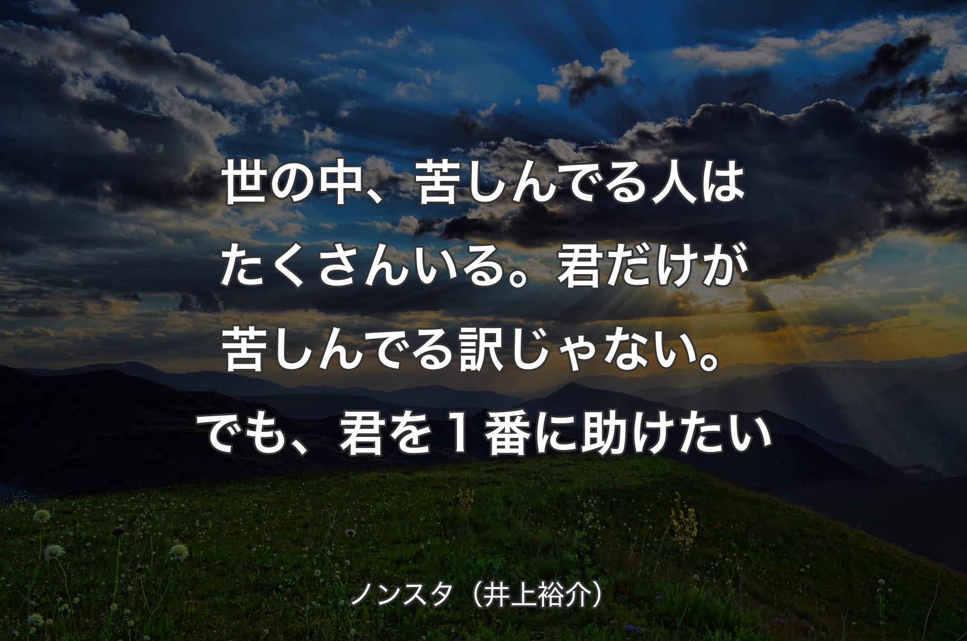 世の中、苦しんでる人はたくさんいる。君だけが苦しんでる訳じゃない。でも、君を１番に助けたい - ノンスタ（井上裕介）