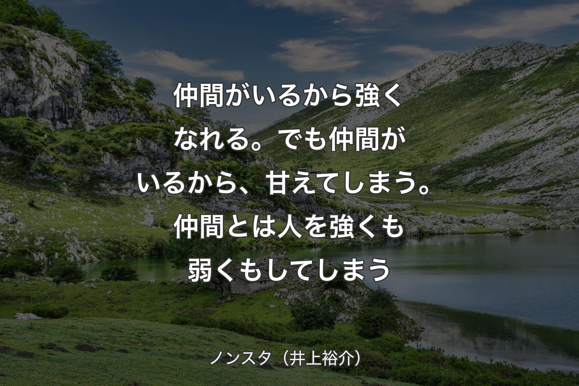 【背景1】仲間がいるから強くなれる。でも仲間がいるから、甘えてしまう。仲間とは人を強くも弱くもしてしまう - ノンスタ（井上裕介）