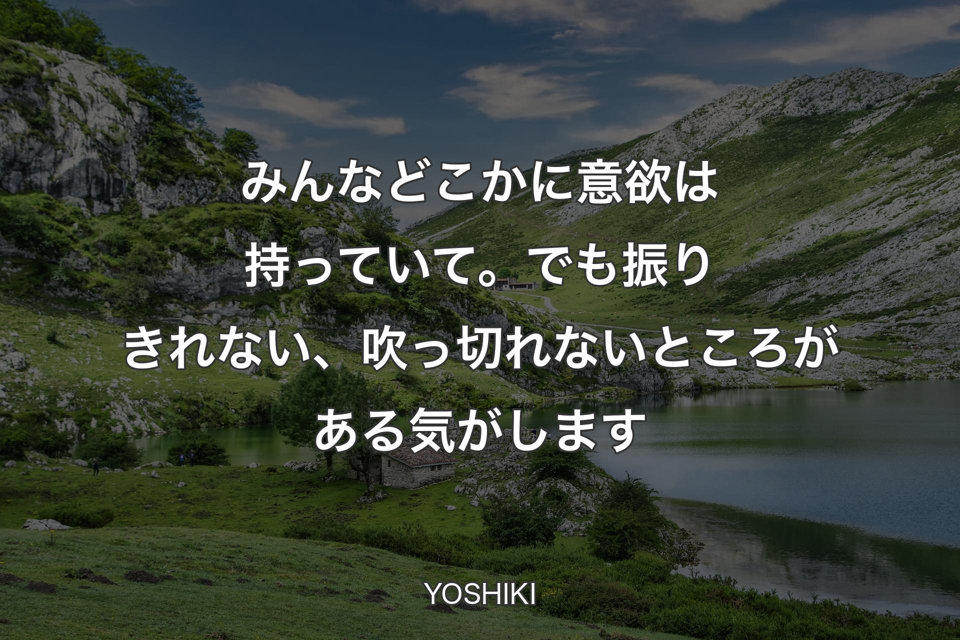 みんなどこかに意欲は持っていて。でも振りきれない、吹っ切れないところがある気がします - YOSHIKI