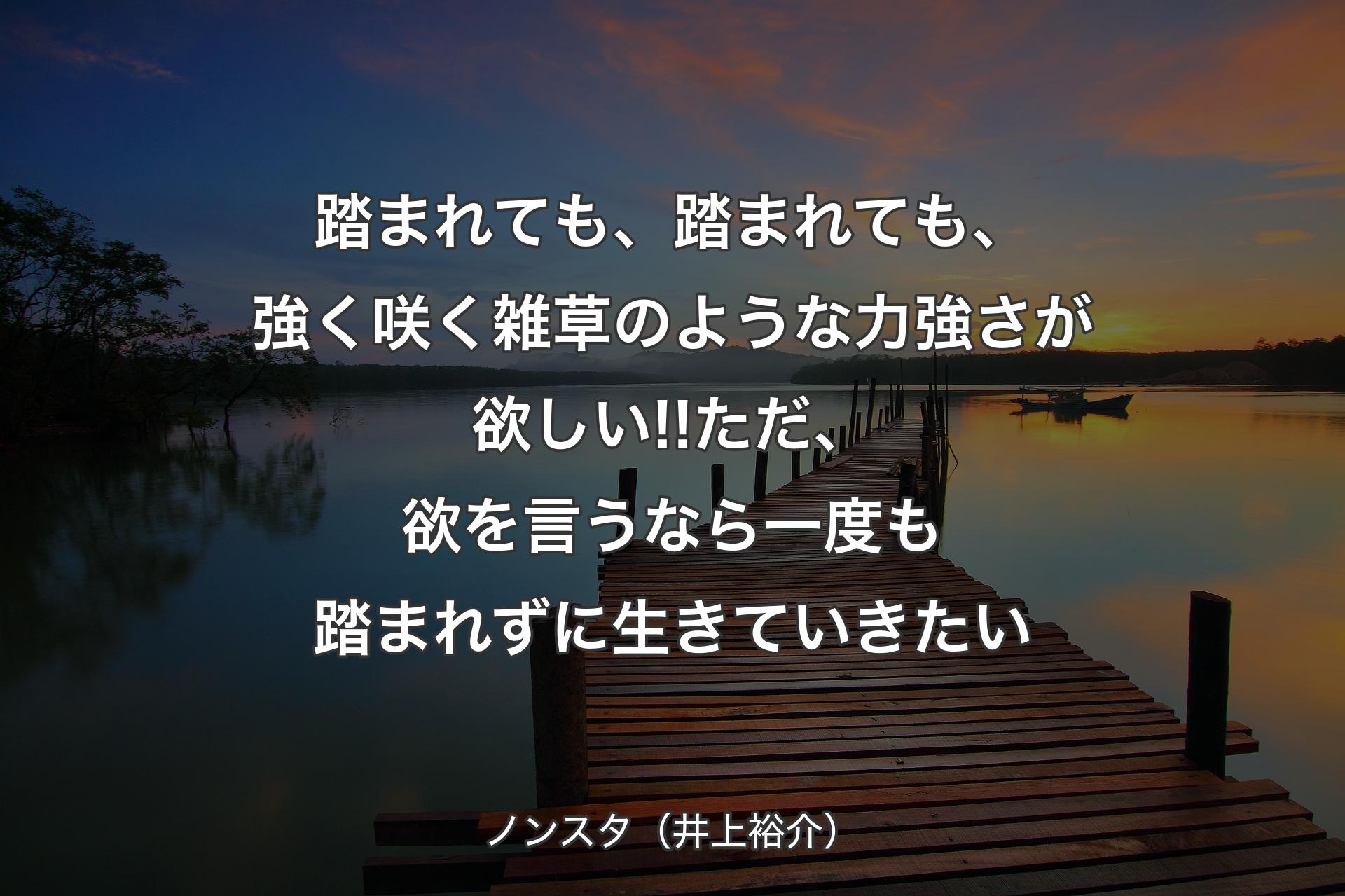 【背景3】踏まれても、踏まれても、強く咲く雑草のような力強さが欲しい!!ただ、欲を言うなら一度も踏まれずに生きていきたい - ノンスタ（井上裕介）