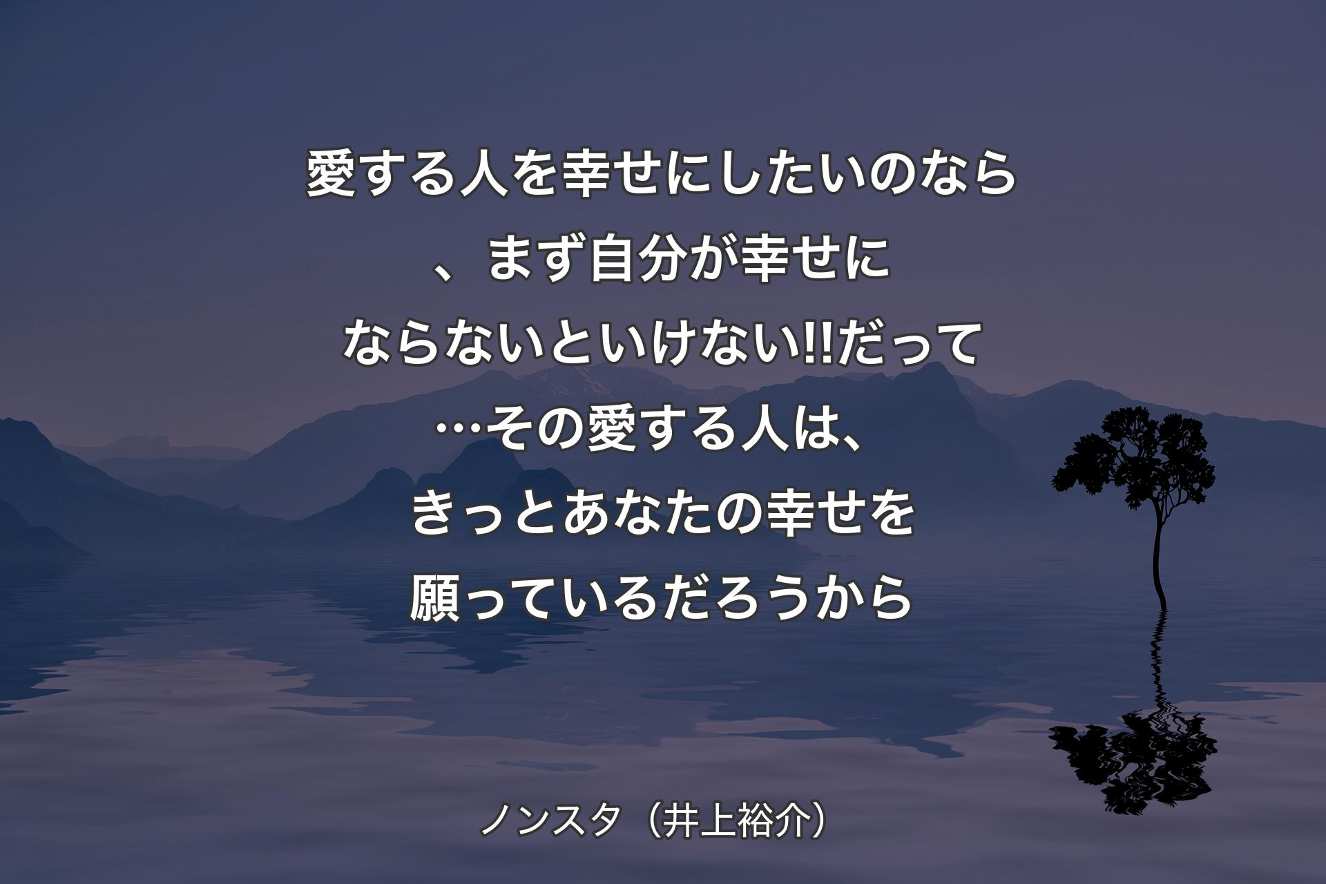 愛する人を幸せにしたいのなら、まず自分が幸せにならないといけない!!だって…その愛する人は、きっとあなたの幸せを願っているだろうから - ノンスタ（井上裕介）