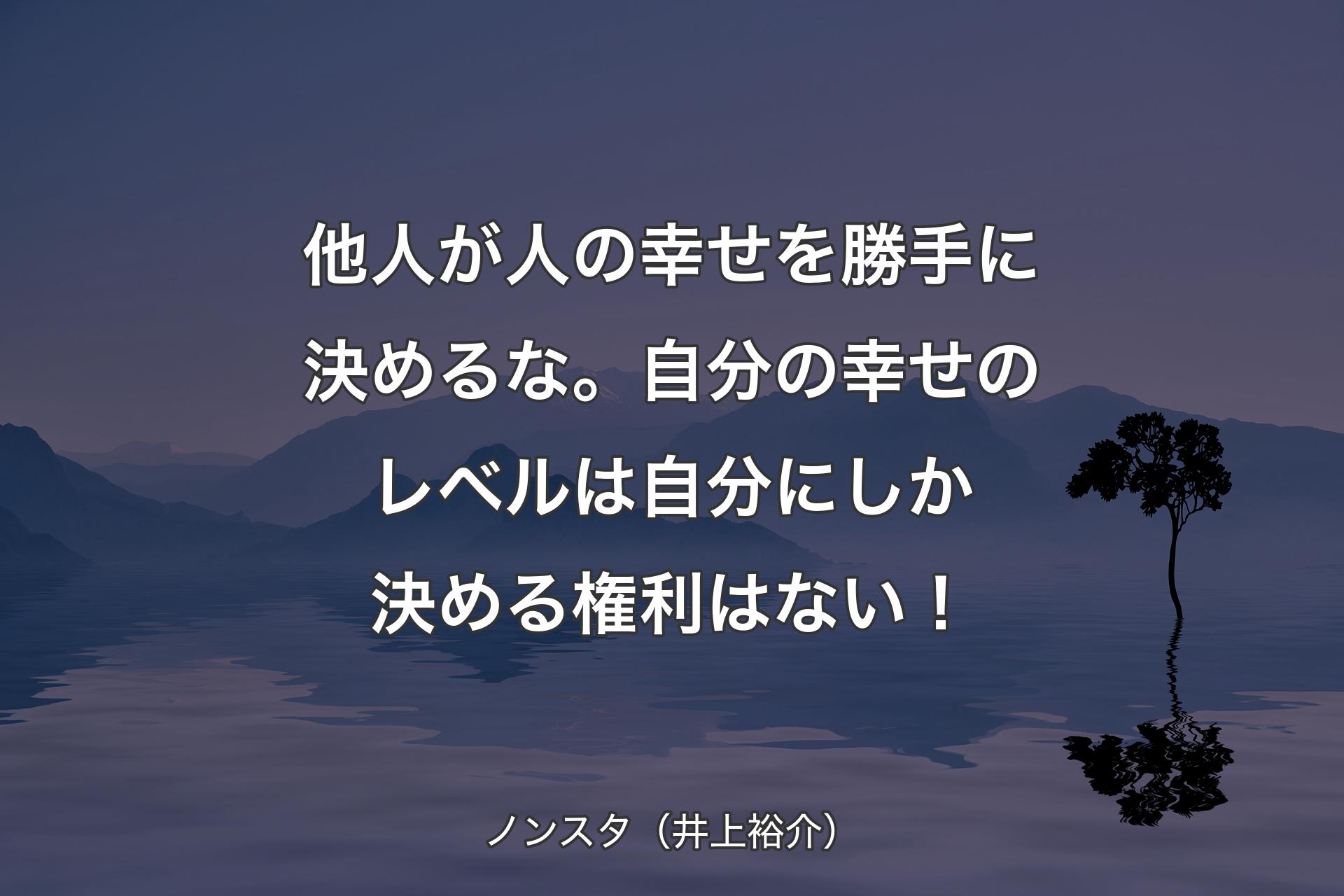 【背景4】他人が人の幸せを勝手に決めるな。自分の幸せのレベルは自分にしか決める権利はない！ - ノンスタ（井上裕介）