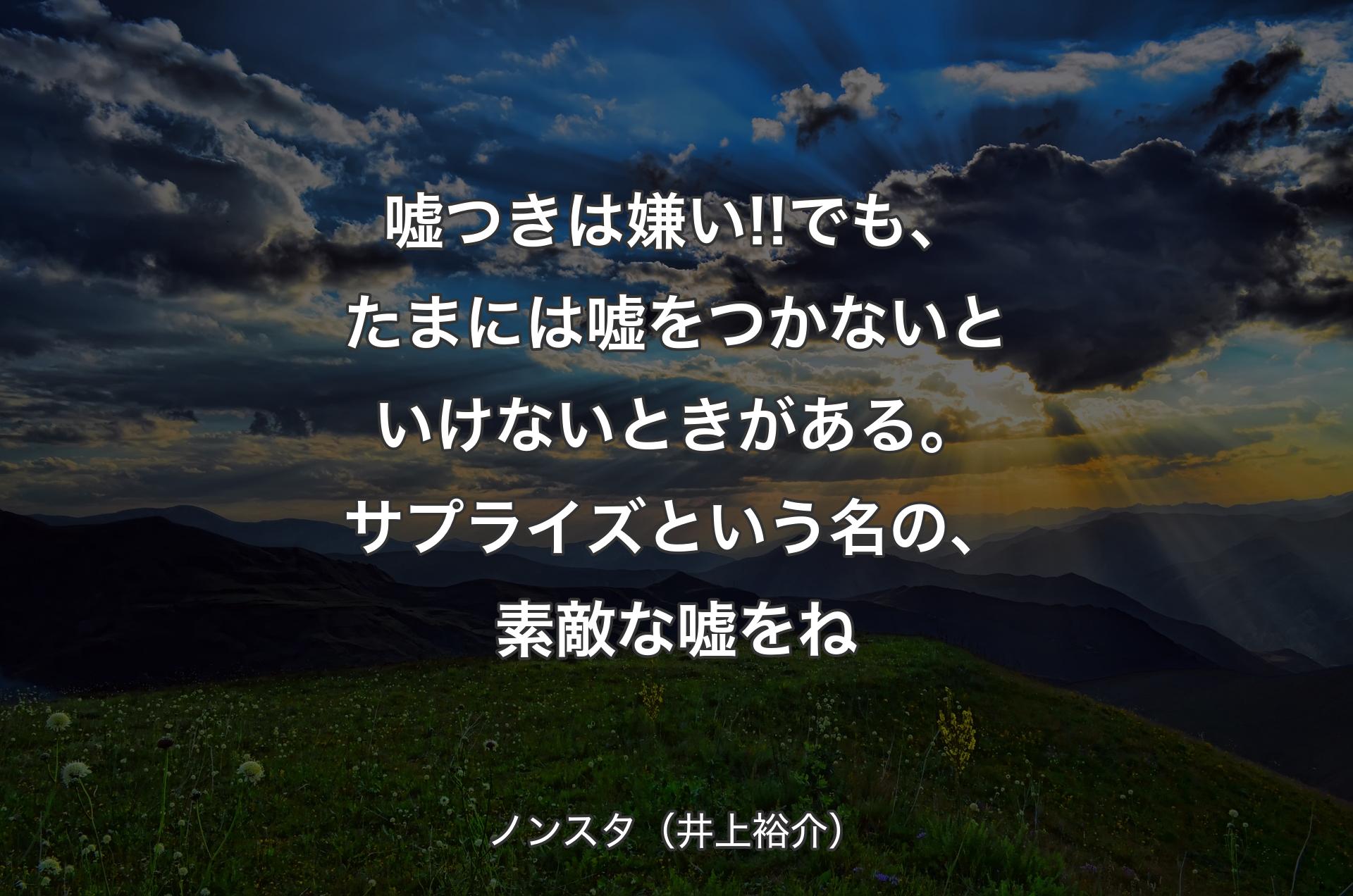 嘘つきは嫌い!!でも、たまには嘘をつかないといけないときがある。サプライズという名の、素敵な嘘をね - ノンスタ（井上裕介）