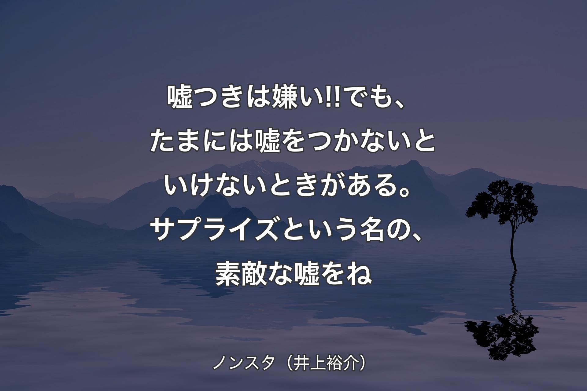 【背景4】嘘つきは嫌い!!でも、たまには嘘をつかないといけないときがある。サプライズという名の、素敵な嘘をね - ノンスタ（井上裕介）