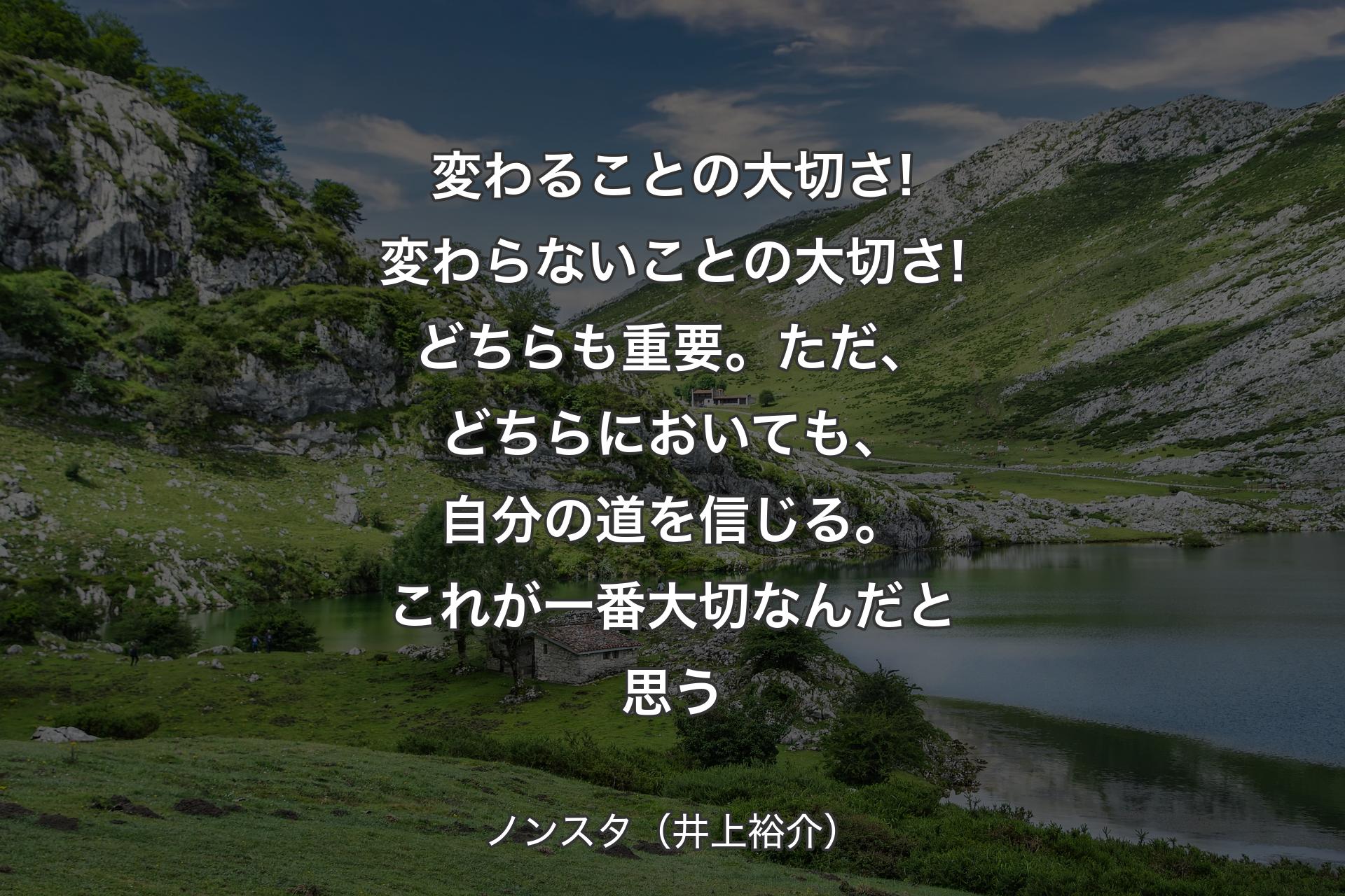 変わることの大切さ!変わらないことの大切さ!どちらも重要。ただ、どちらにおいても、自分の道を信じる。これが一番大切なんだと思う - ノンスタ（井上裕介）