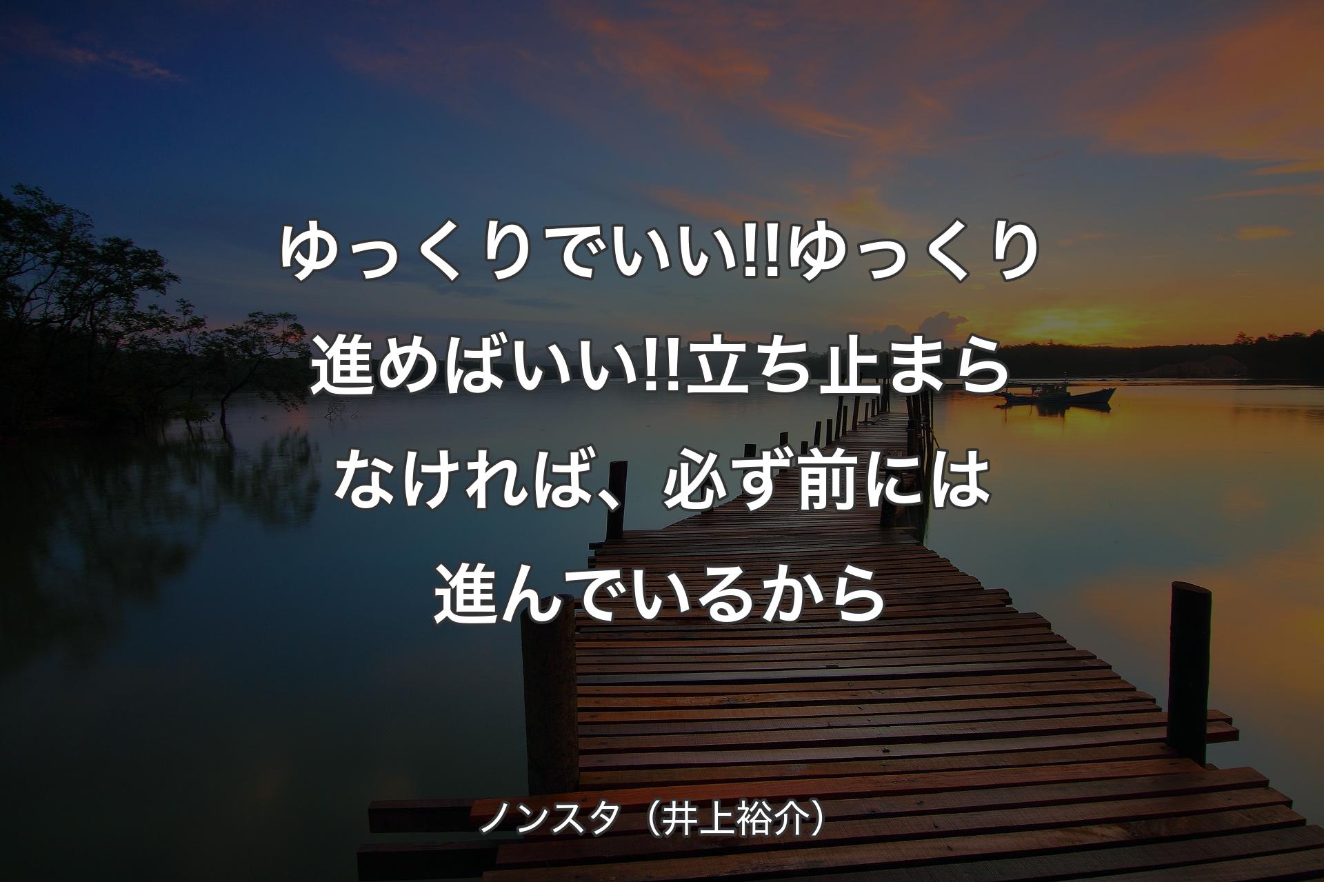 ゆっくりでいい!!ゆっくり進めばいい!!立ち止まらなければ、必ず前には進んでいるから - ノンスタ（井上裕介）