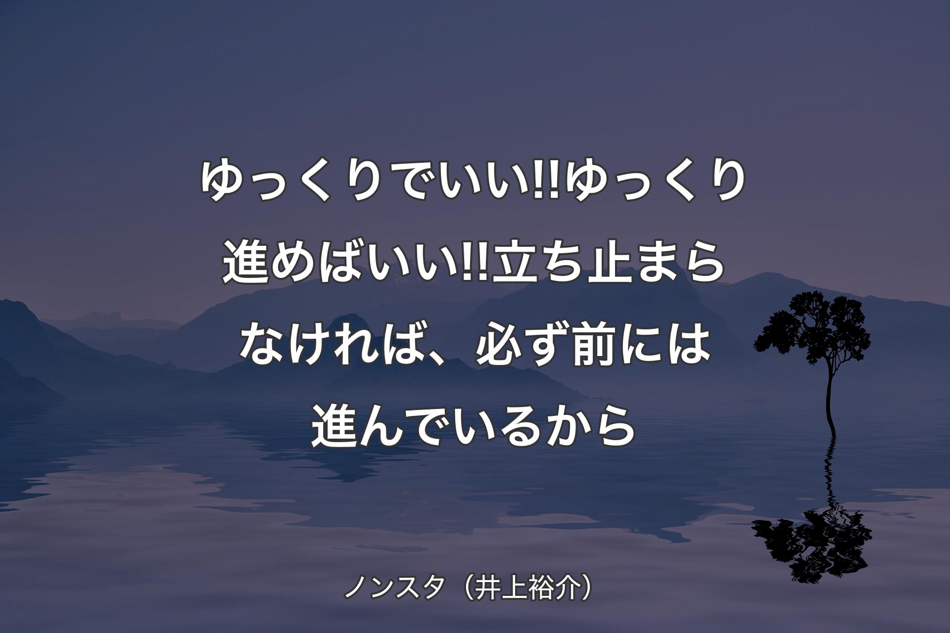 ゆっくりでいい!!ゆっくり進めばいい!!立ち止まらなければ、必ず前には進んでいるから - ノンスタ（井上裕介）