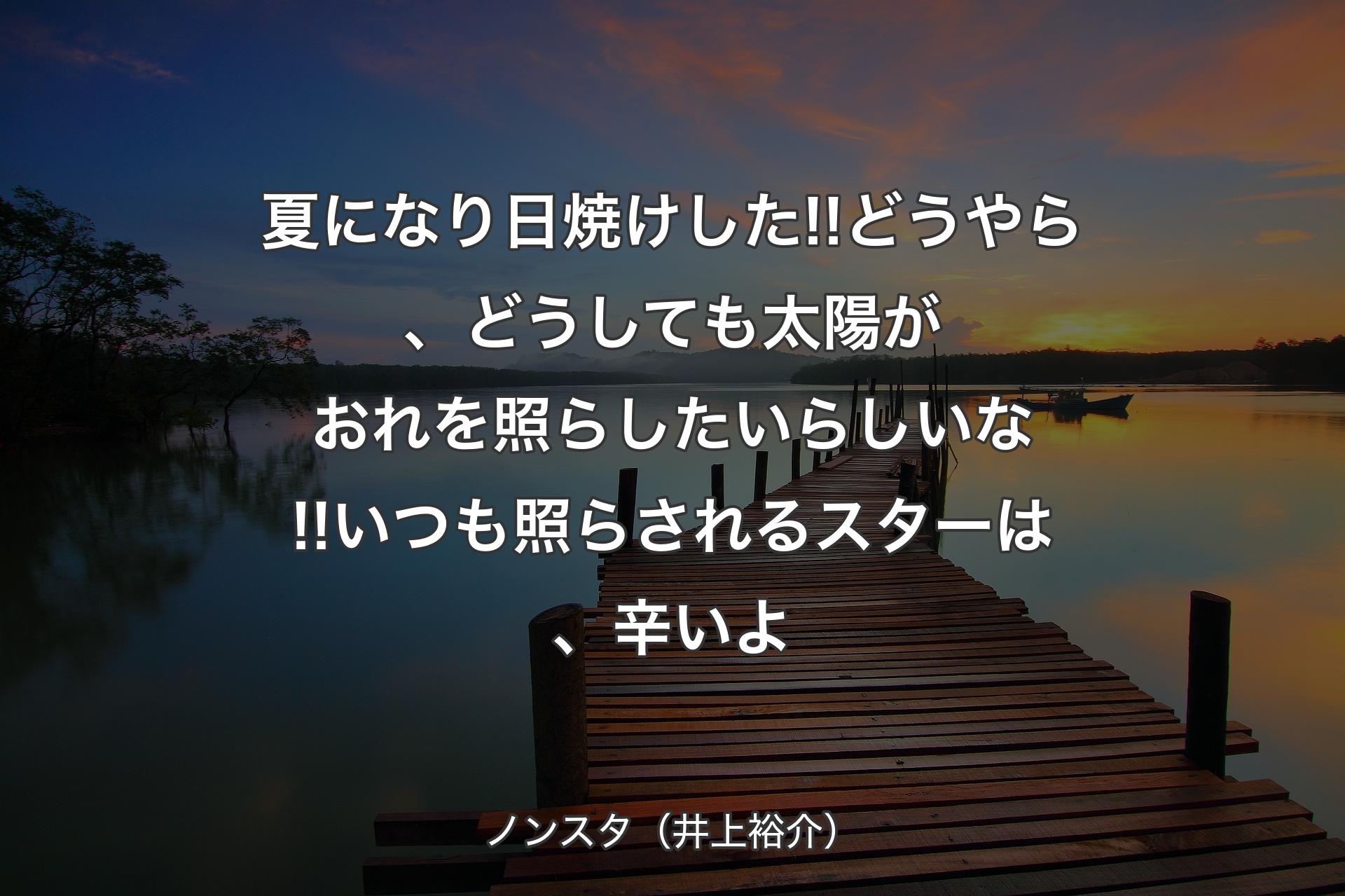 夏になり日焼けした!!どうやら、どうしても太陽がおれを照らしたいらしいな!!いつも照らされるスターは、辛いよ - ノンスタ（井上裕介）