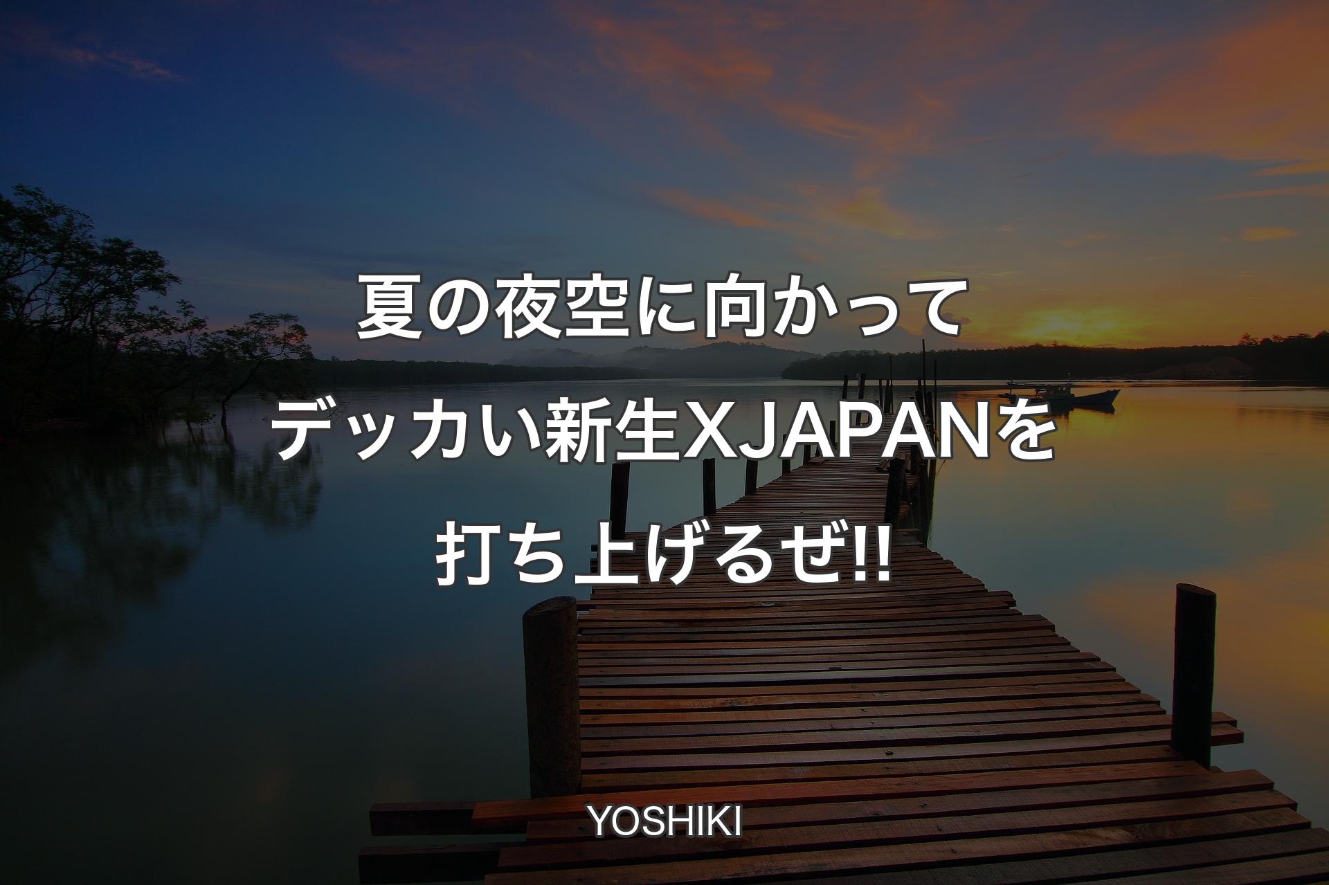 夏の夜空に向かってデッカい新生X JAPANを打ち上げるぜ!! - YOSHIKI