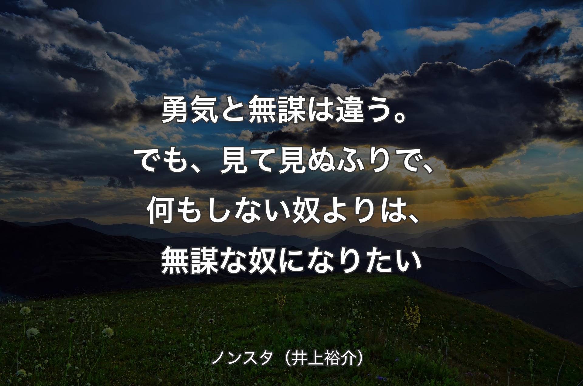 勇気と無謀は違う。でも、見て見ぬふりで、何もしない奴よりは、無謀な奴になりたい - ノンスタ（井上裕介）