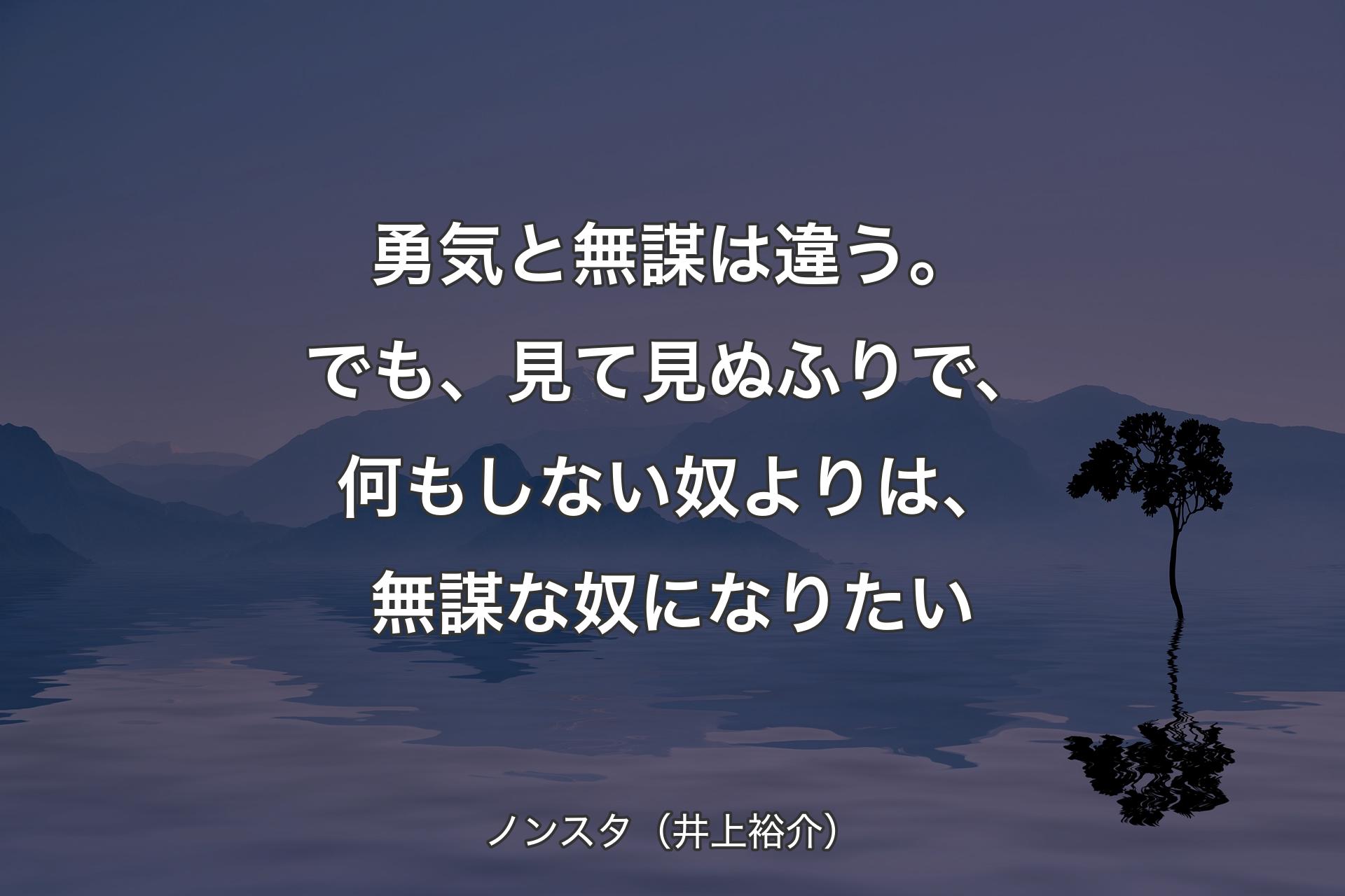 勇気と無謀は違う。でも、見て見ぬふりで、何もしない奴よりは、無謀な奴になりたい - ノンスタ（井上裕介）