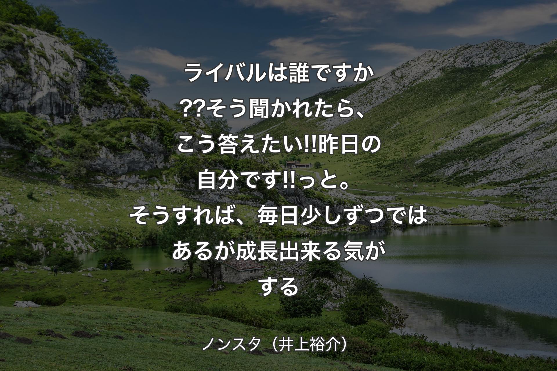 【背景1】ライバルは誰ですか??そう聞かれたら、こう答えたい!!昨日の自分です!!っと。そうすれば、毎日少しずつではあるが成長出来る気がする - ノンスタ（井上裕介）