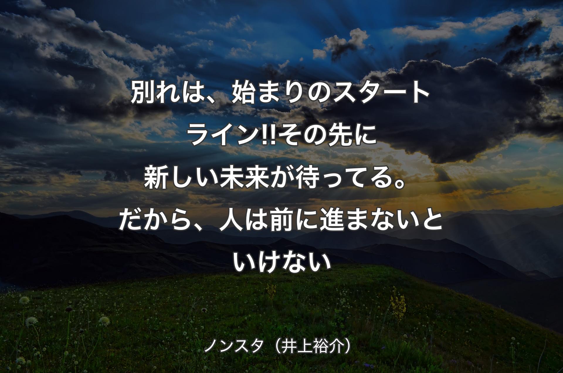 別れは、始まりのスタートライン!!その先に新しい未来が待ってる。だから、人は前に進まないといけない - ノンスタ（井上裕介）