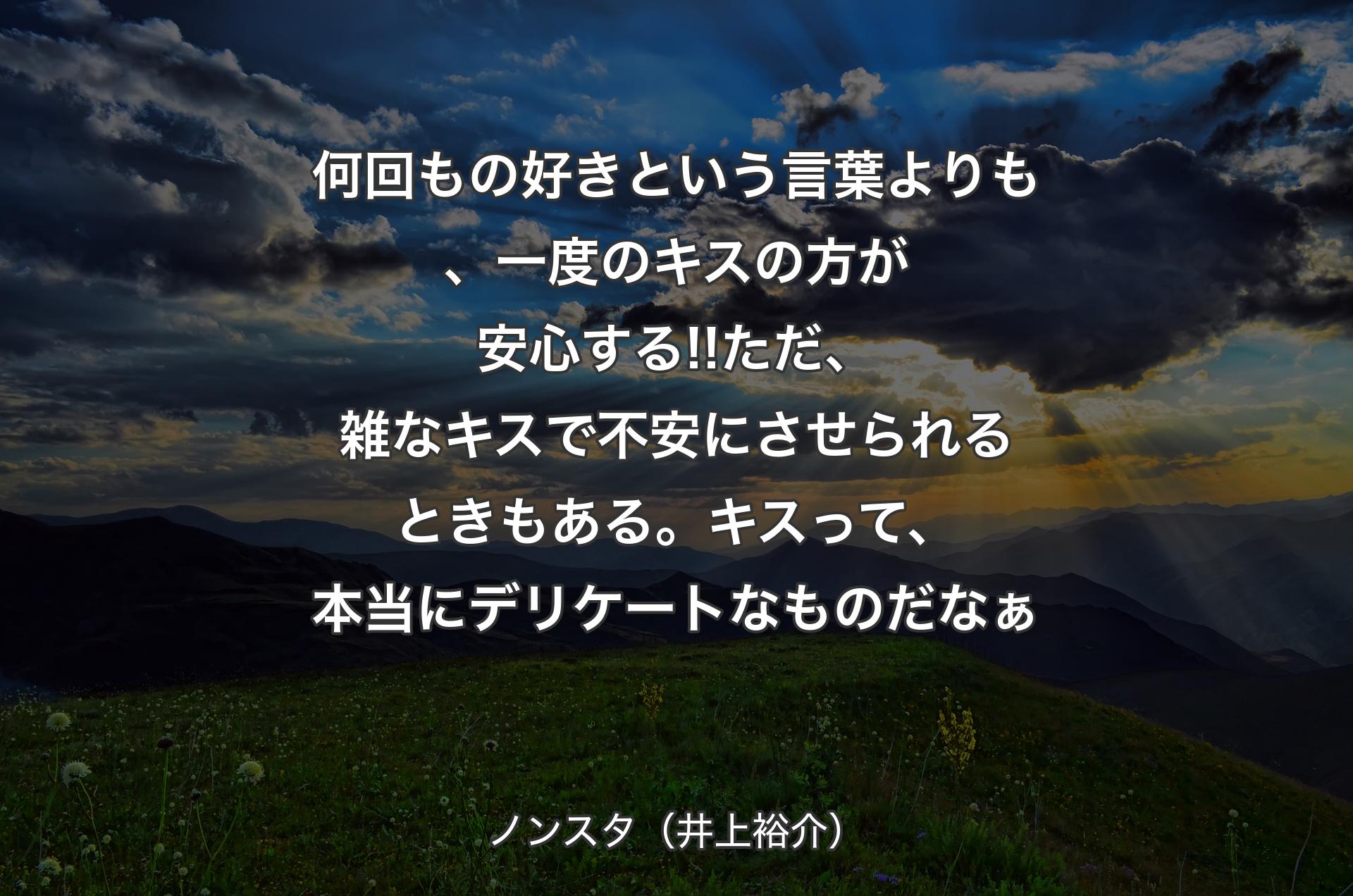 何回もの好きという言葉よりも、一度のキスの方が安心する!!ただ、雑なキスで不安にさせられるときもある。キスって、本当にデリケートなものだなぁ - ノンスタ（井上裕介）