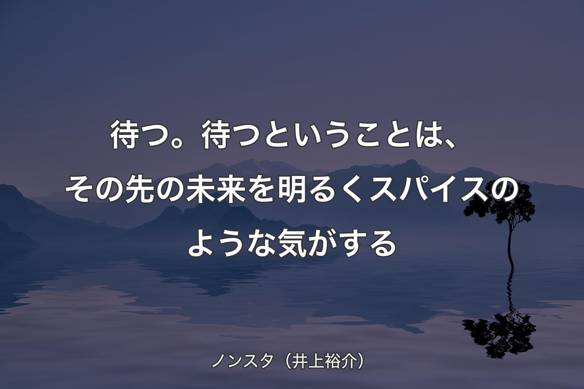 【背景4】待つ。待つということは、その先の未来を明るくスパイスのような気がする - ノンスタ（井上裕介）