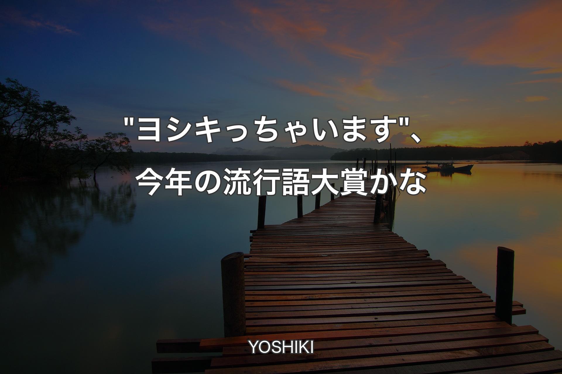 【背景3】"ヨシキっちゃいます"、今年の流行語大賞かな - YOSHIKI