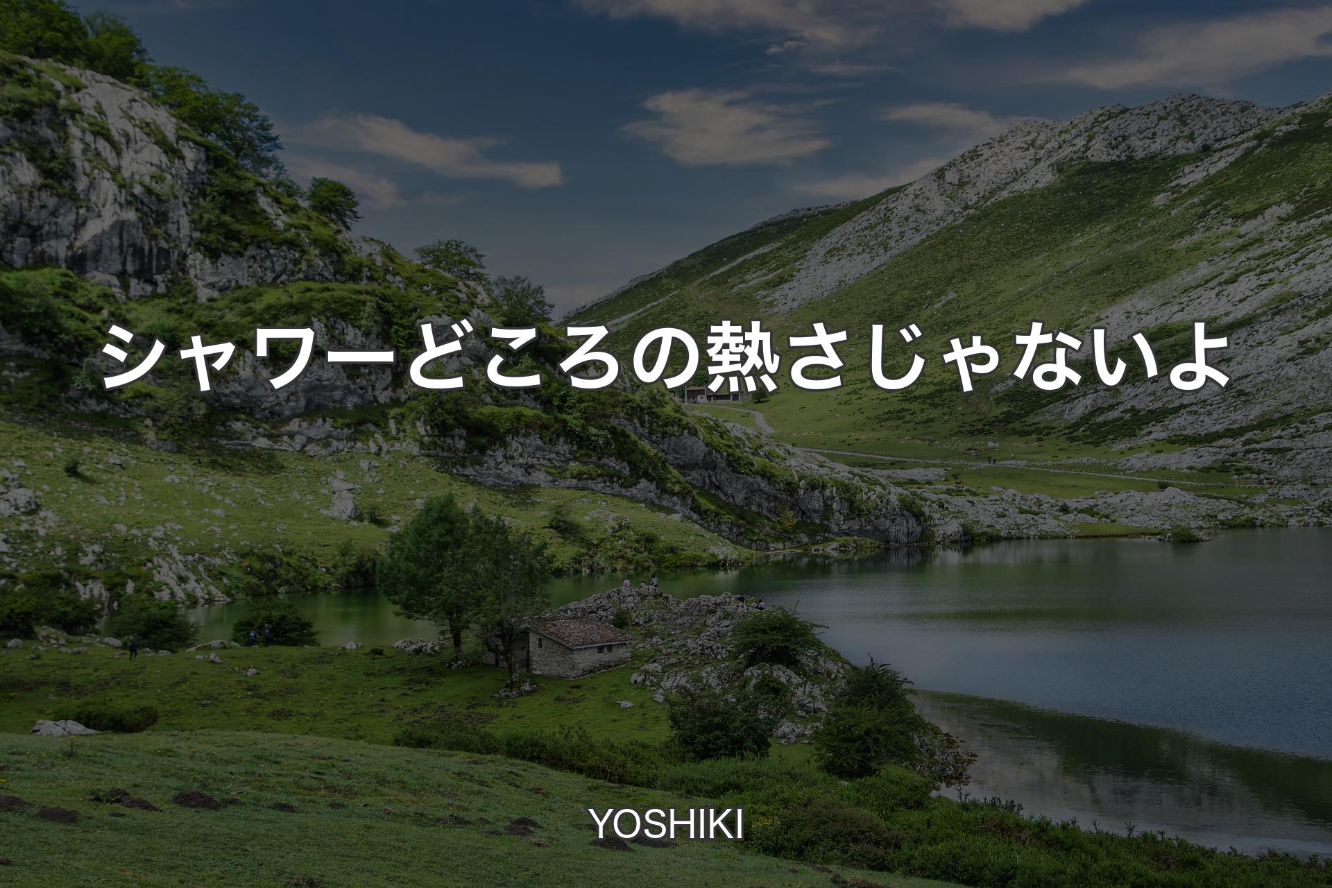 【背景1】シャワーどころの熱さじゃないよ - YOSHIKI