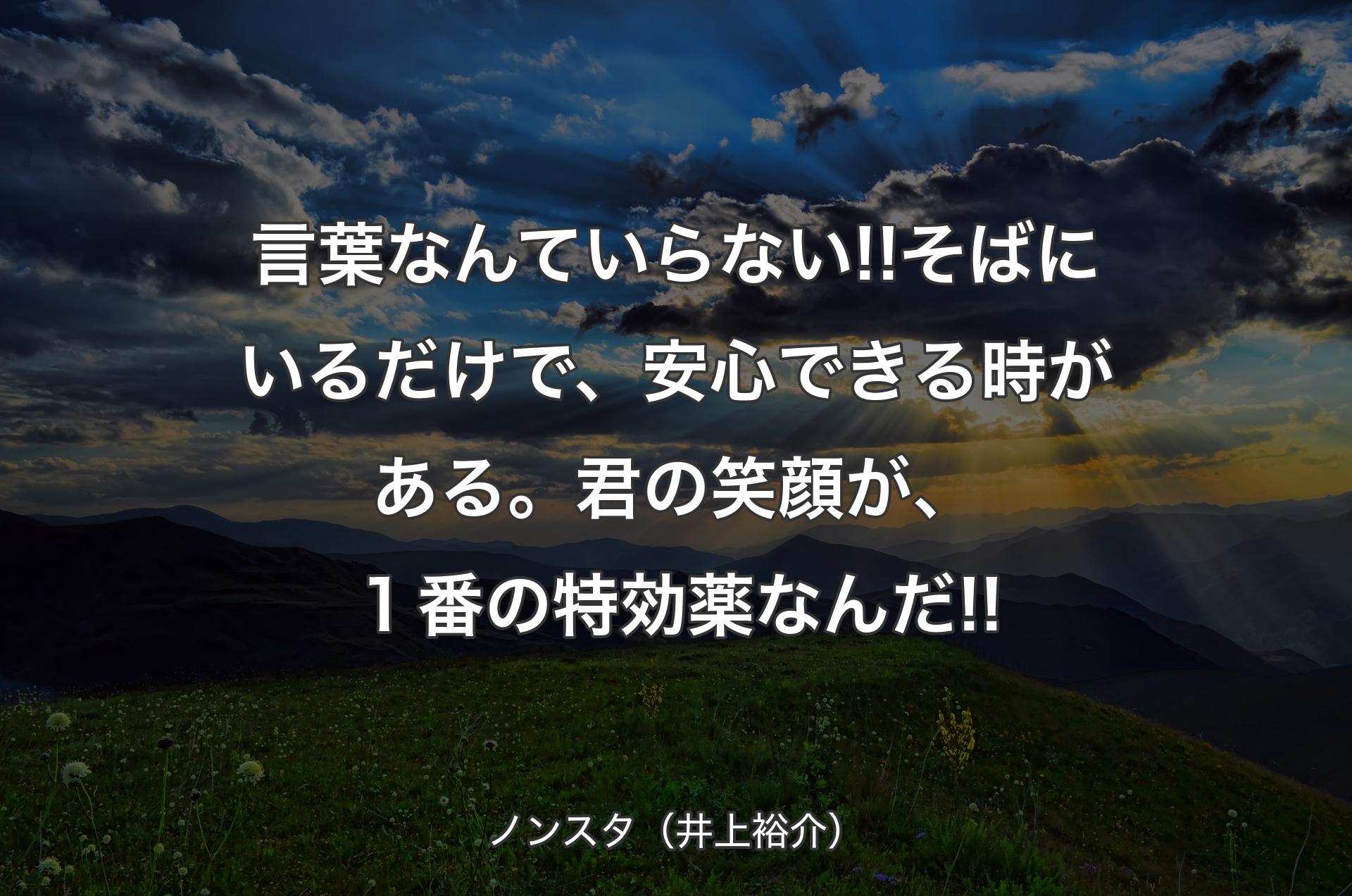 言葉なんていらない!!そばにいるだけで、安心できる時がある。君の笑顔が、１番の特効薬なんだ!! - ノンスタ（井上裕介）