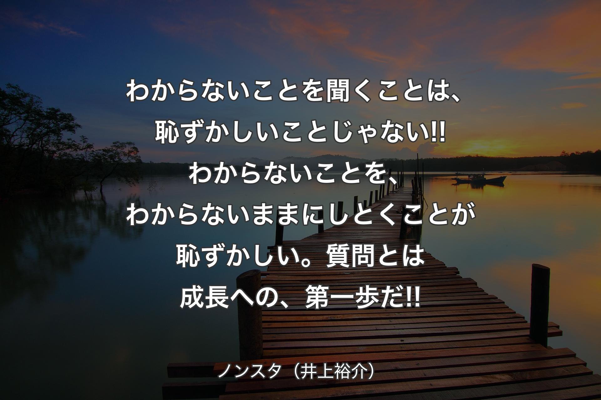 【背景3】わからないことを聞くことは、恥ずかしいことじゃない!!わからないことを、わからないままにしとくことが恥ずかしい。質問とは成長への、第一歩だ!! - ノンスタ（井上裕介）