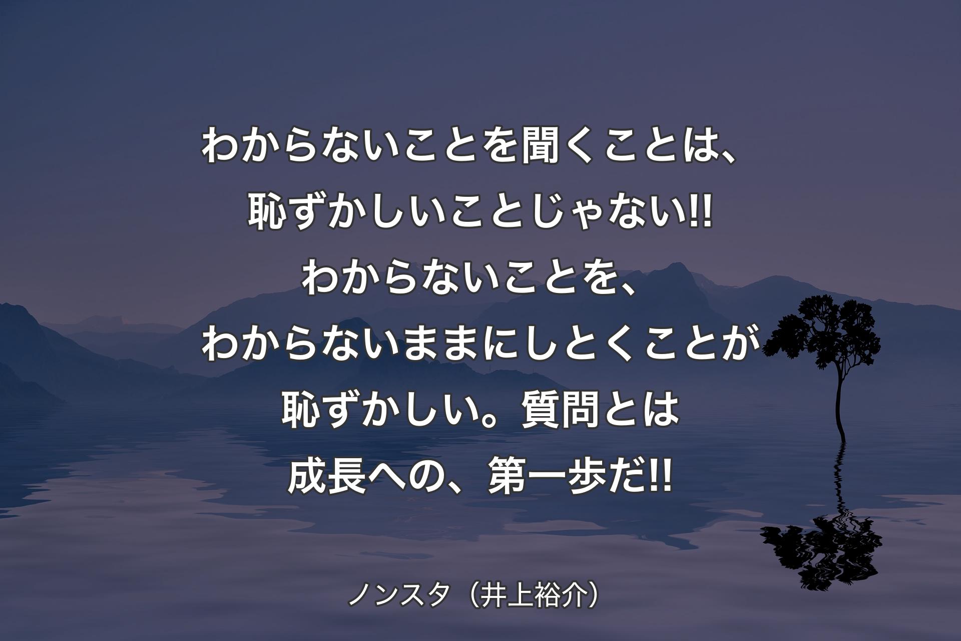 【背景4】わからないことを聞くことは、恥ずかしいことじゃない!!わからないことを、わからないままにしとくことが恥ずかしい。質問とは成長への、第一歩だ!! - ノンスタ（井上裕介）