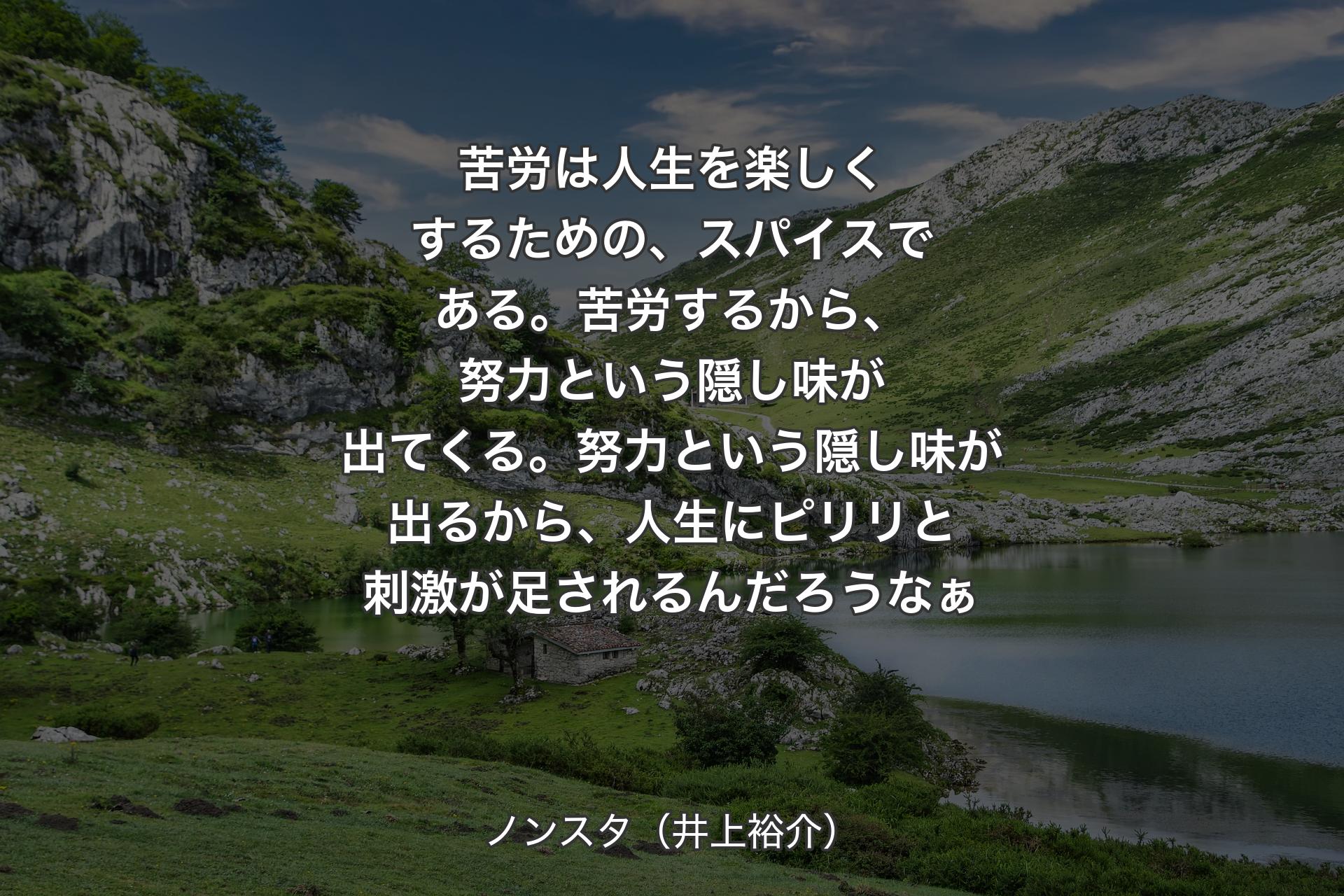 【背景1】苦労は人生を楽しくするための、スパイスである。苦労するから、努力という隠し味が出てくる。努力という隠し味が出るから、人生にピリリと刺激が足されるんだろう�なぁ - ノンスタ（井上裕介）