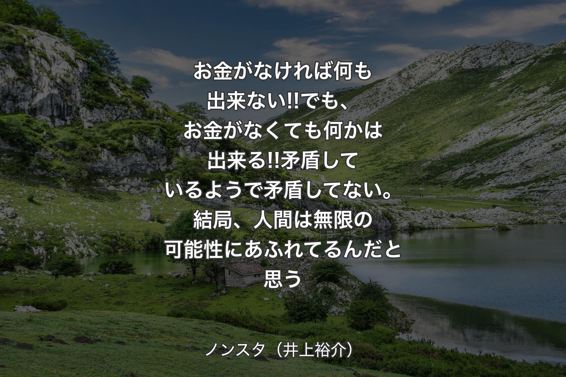 【背景1】お金がなければ何も出来ない!!でも、お金がなくても何かは出来る!!矛盾しているようで矛盾してない。結局、人間は無限の可能性にあふれてるんだと思う - ノンスタ（井上裕介）