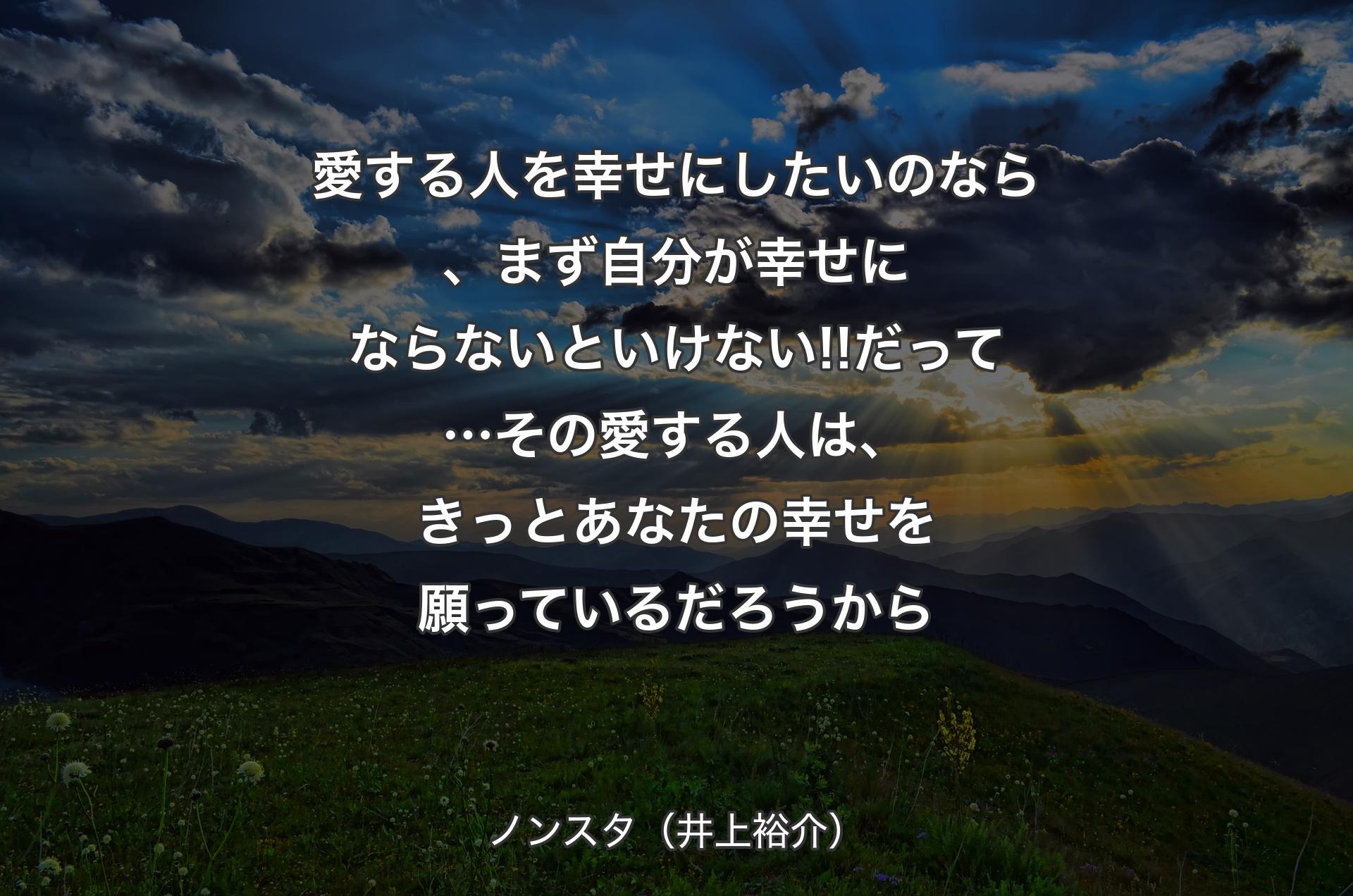 愛する人を幸せにしたいのなら、まず自分が幸せにならないといけない!!だって…その愛する人は、きっとあなたの幸せを願っているだろうから - ノンスタ（井上裕介）