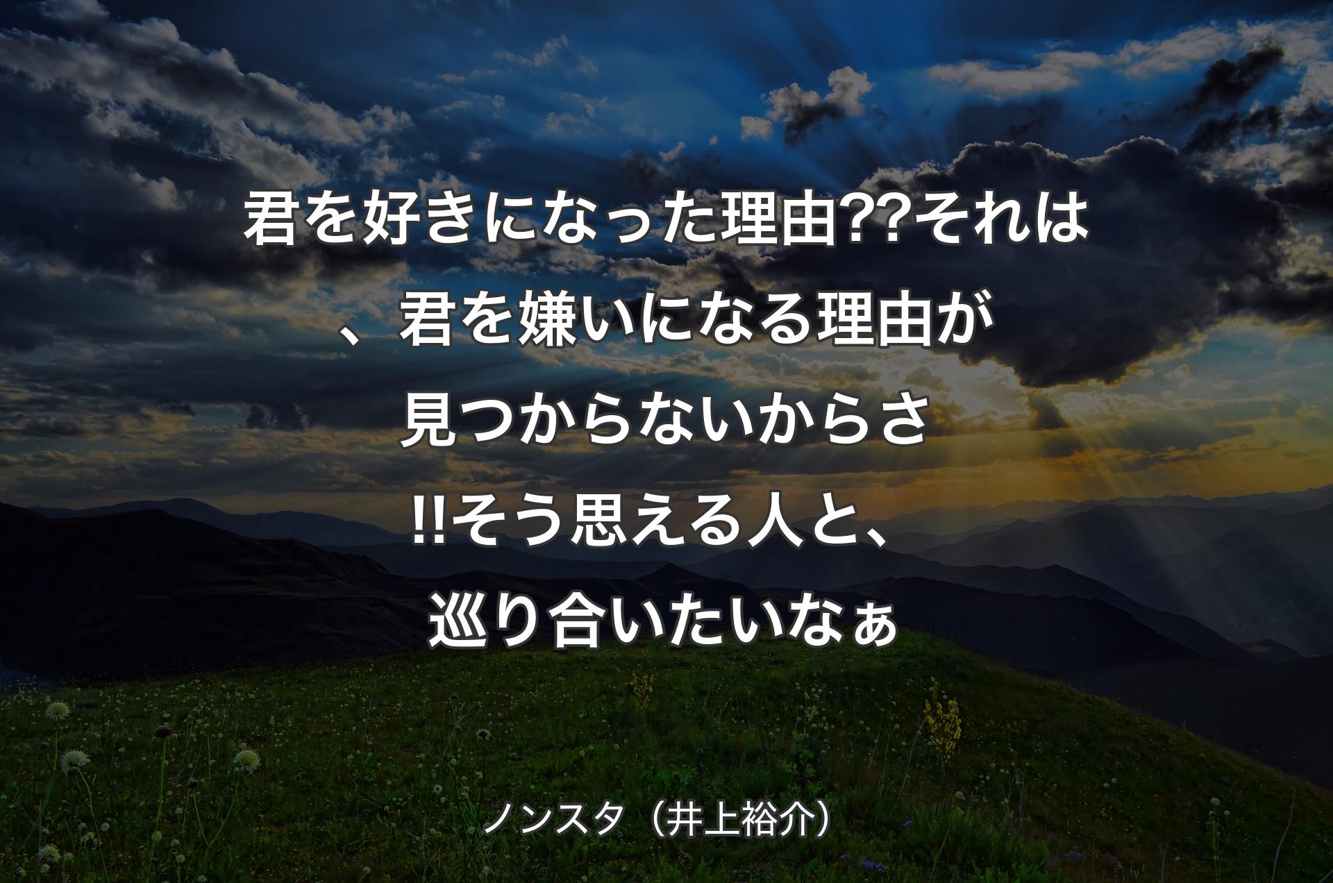 君を好きになった理由??それは、君を嫌いになる理由が見つからないからさ!!そう思える人と、巡り合いたいなぁ - ノンスタ（井上裕介）