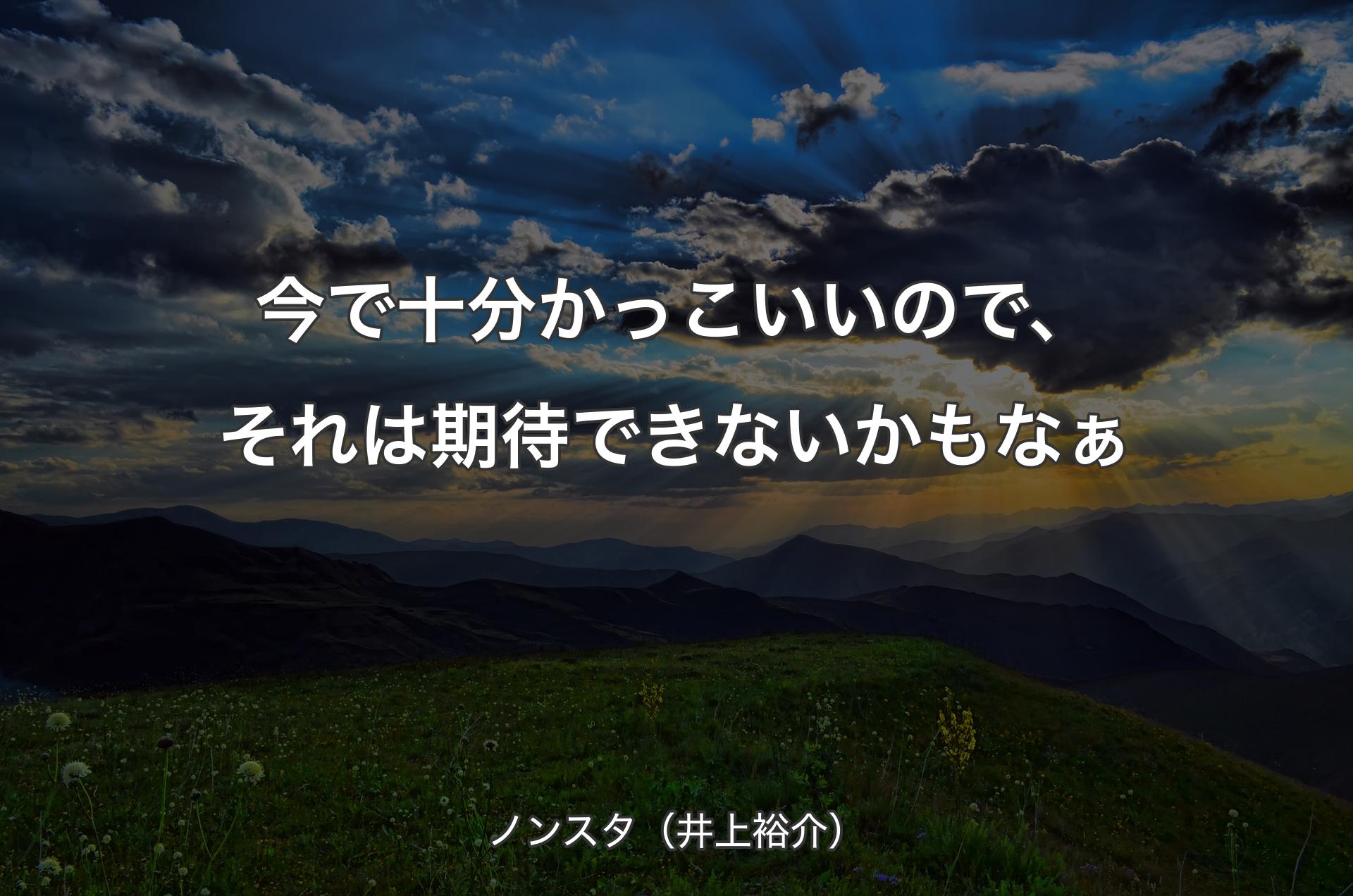 今で十分かっこいいので、それは期待できないかもなぁ - ノンスタ（井上裕介）