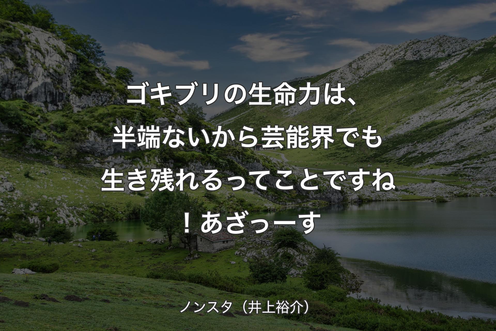 【背景1】ゴキブリの生命力は、半端ないから芸能界でも生き残れるってことですね！あざっーす - ノンスタ（井上裕介）