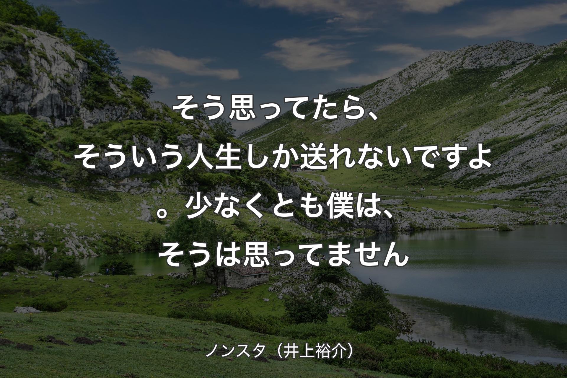 そう思ってたら、そういう人生しか送れないですよ。少なくとも僕は、そうは思ってません - ノンスタ（井上裕介）