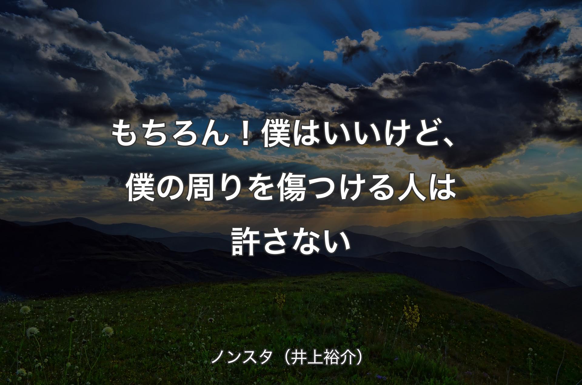 もちろん！僕はいいけど、僕の周りを傷つける人は許さない - ノンスタ（井上裕介）