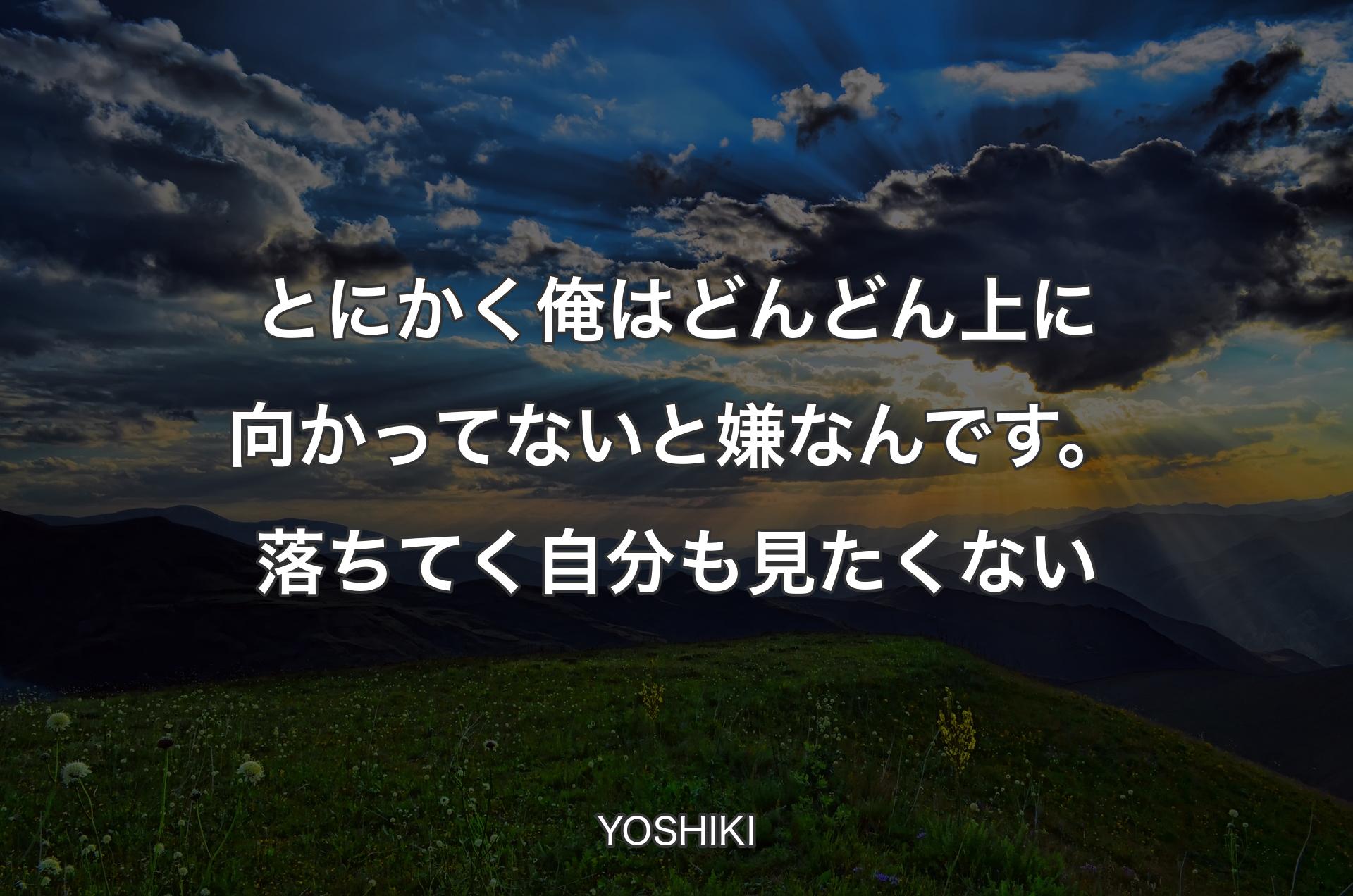 とにかく俺はどんどん上に向かってないと嫌なんです。落ちてく自分も見たくない - YOSHIKI