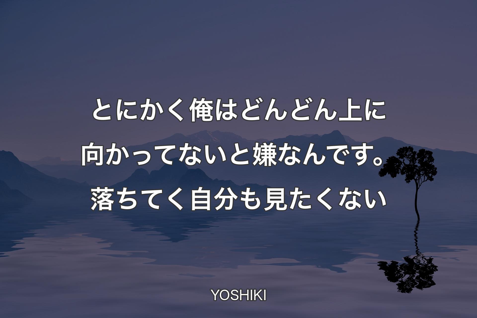 【背景4】とにかく俺はどんどん上に向かってないと嫌なんです。落ちてく自分も見たくない - YOSHIKI