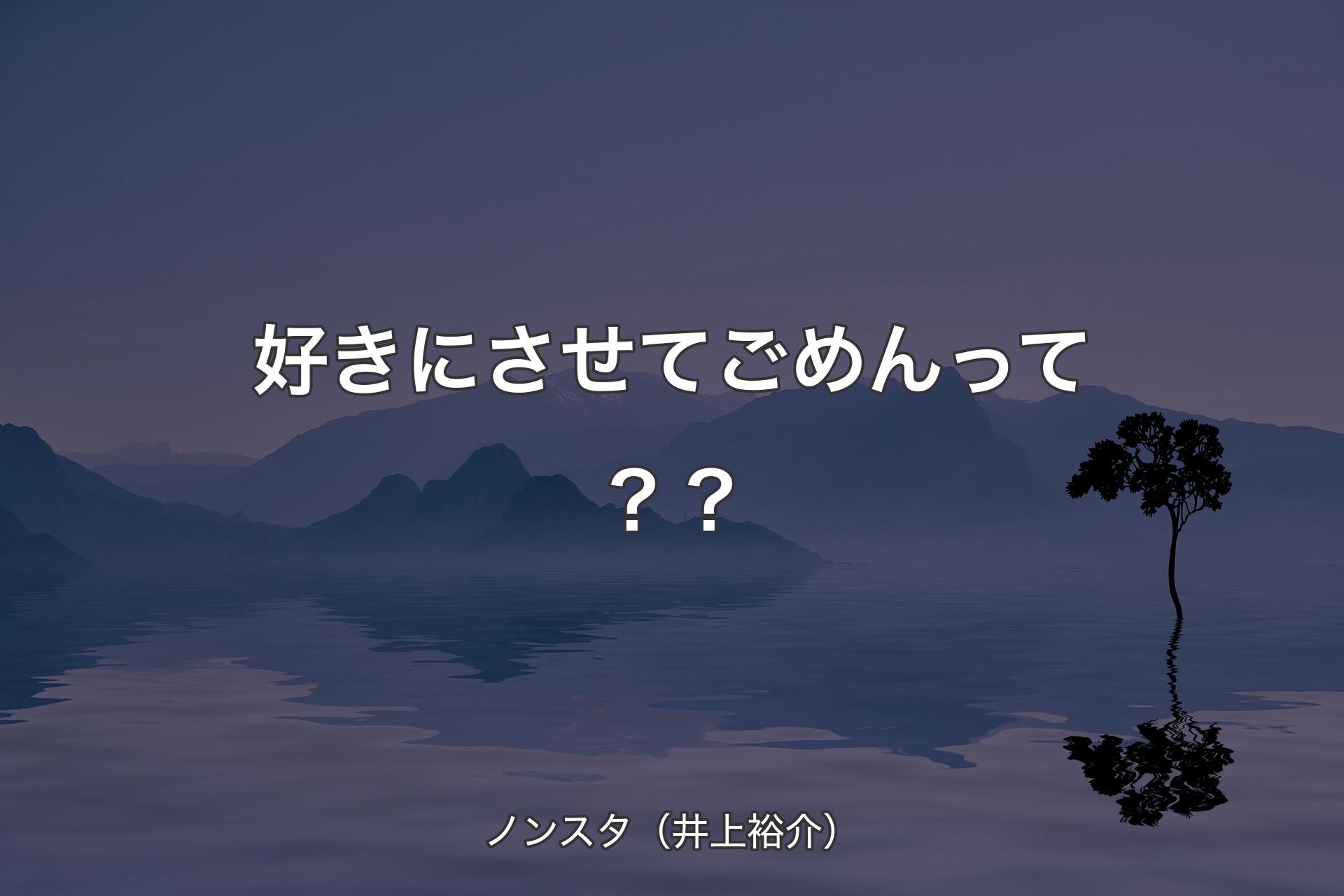 好きにさせてごめんって？？ - ノンスタ（井上裕介）