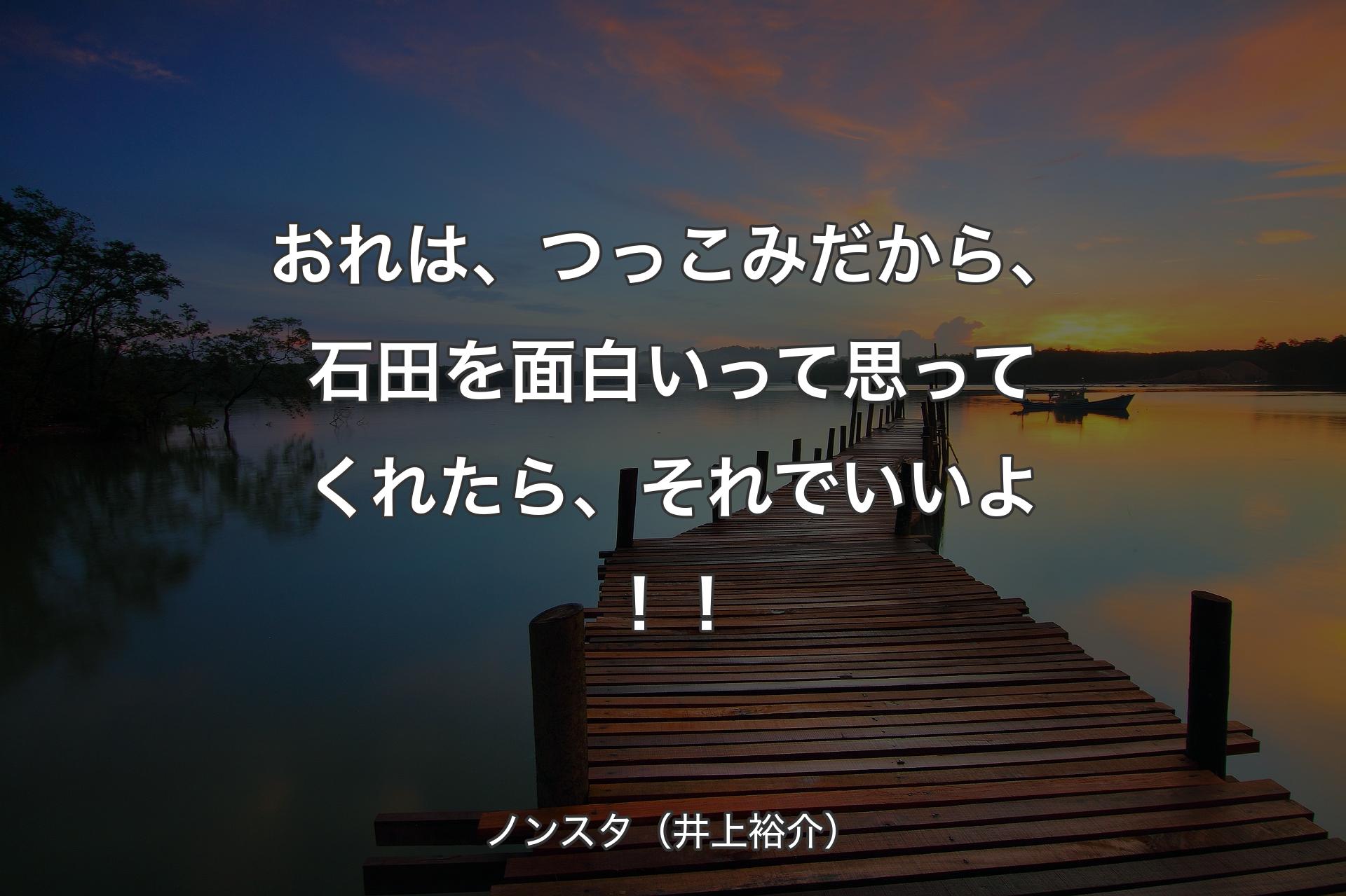 【背景3】おれは、つっこみだから、石��田を面白いって思ってくれたら、それでいいよ！！ - ノンスタ（井上裕介）