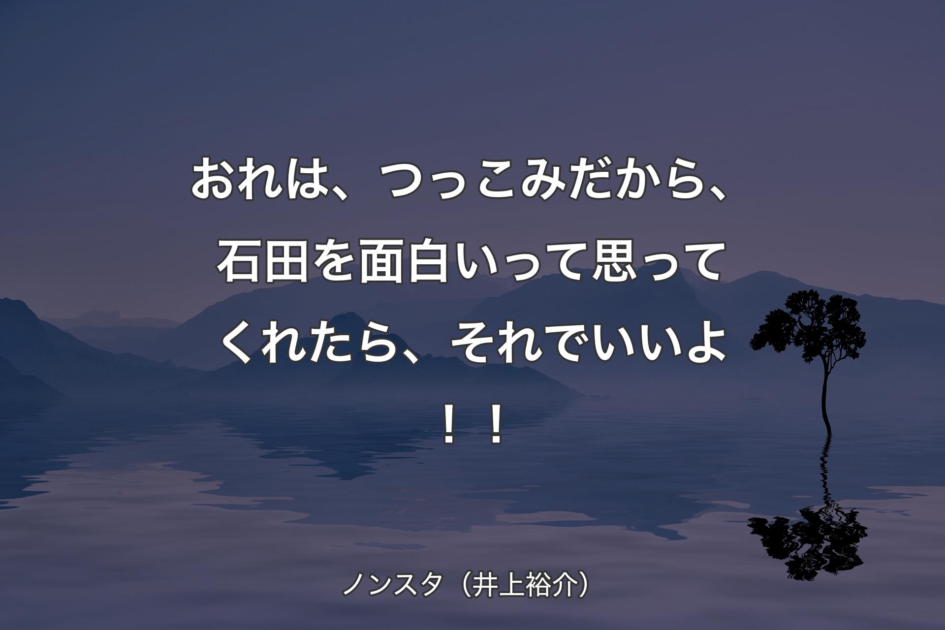 おれは、つっこみだから、石田を面白いって思ってくれたら、それでいいよ！！ - ノンスタ（井上裕介）