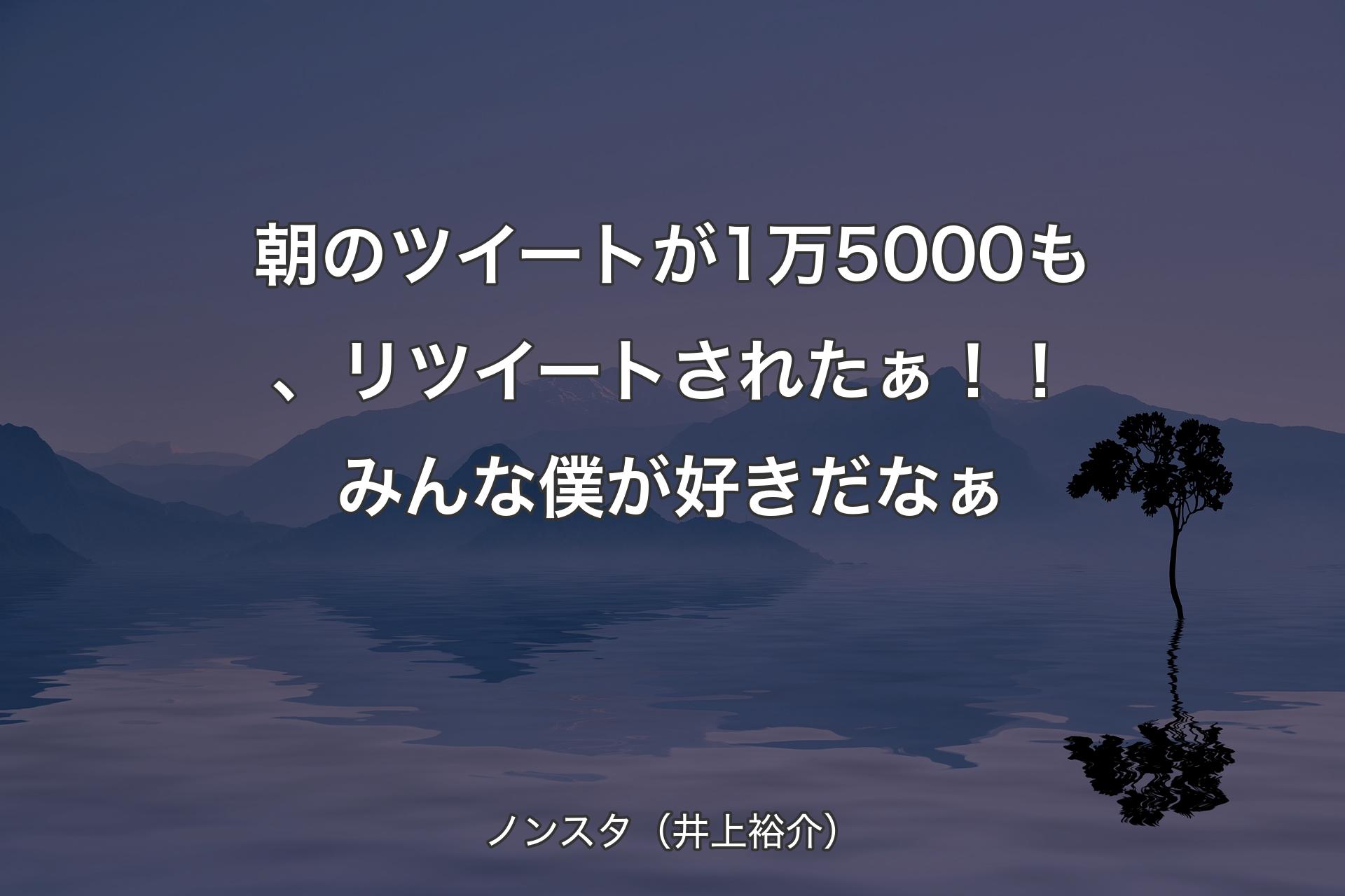 【背景4】朝のツイートが1万5000も、リツイートされたぁ！！ みんな僕が好きだなぁ - ノンスタ（井上裕介）