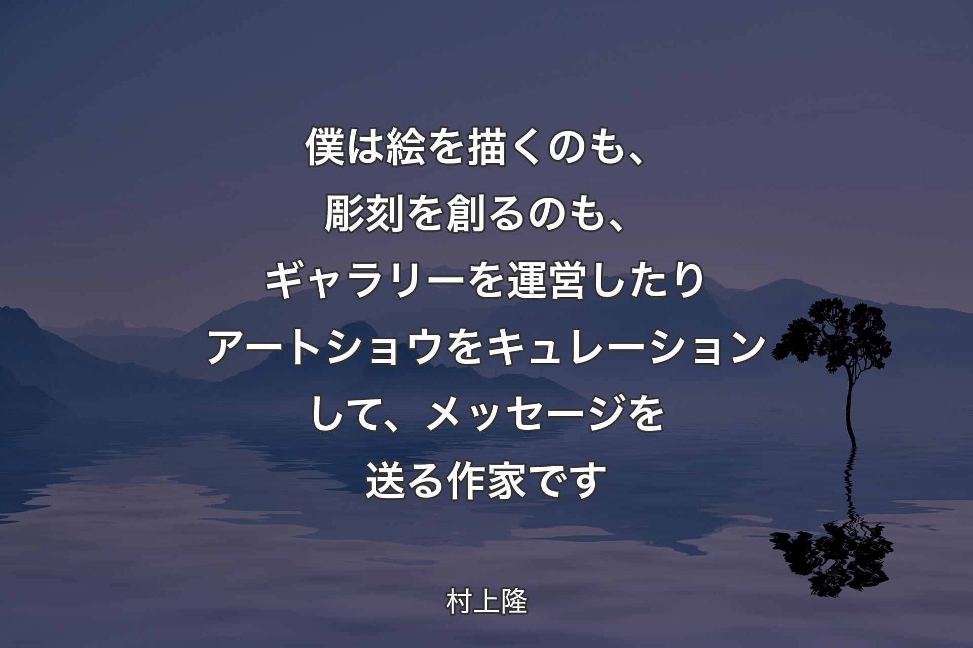 【背景4】僕は絵を描くのも、彫刻を創るのも、ギャラリーを運営したりアートショウをキュレーションして、メッセージを送る作家です - 村上隆