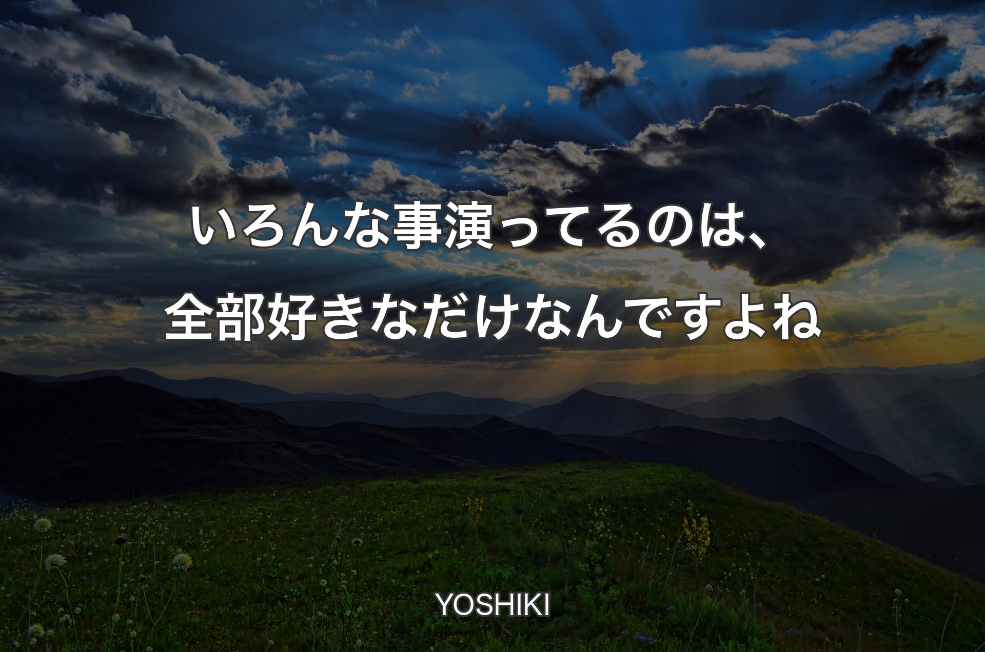 いろんな事演ってるのは、全部好きなだけなんですよね - YOSHIKI