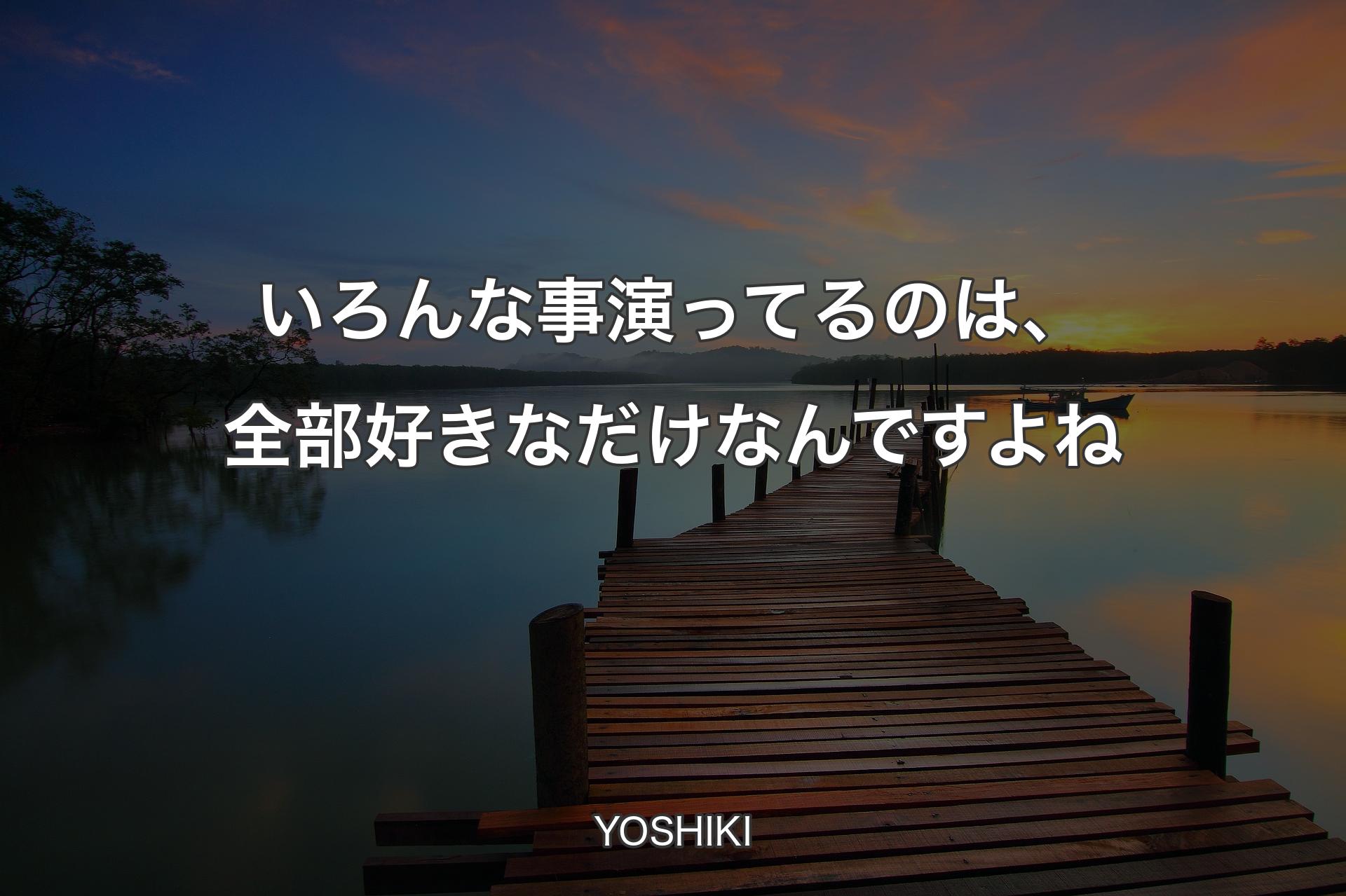 いろんな事演ってるのは、全部好きなだけなんですよね - YOSHIKI