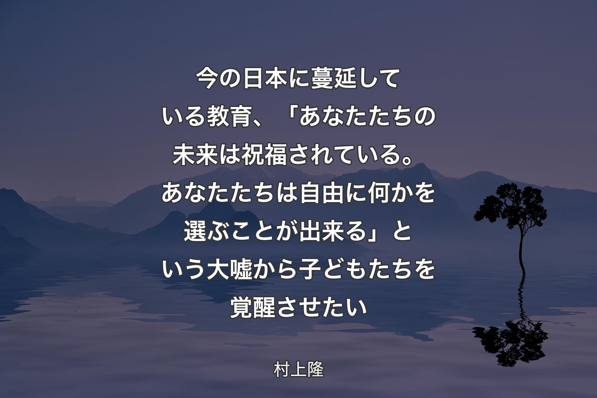 今の日本に蔓延している教育、「あなたたちの未来は祝福されている。あなたたちは自由に何かを選ぶことが出来る」という大嘘から子どもたちを覚醒させたい - 村上隆