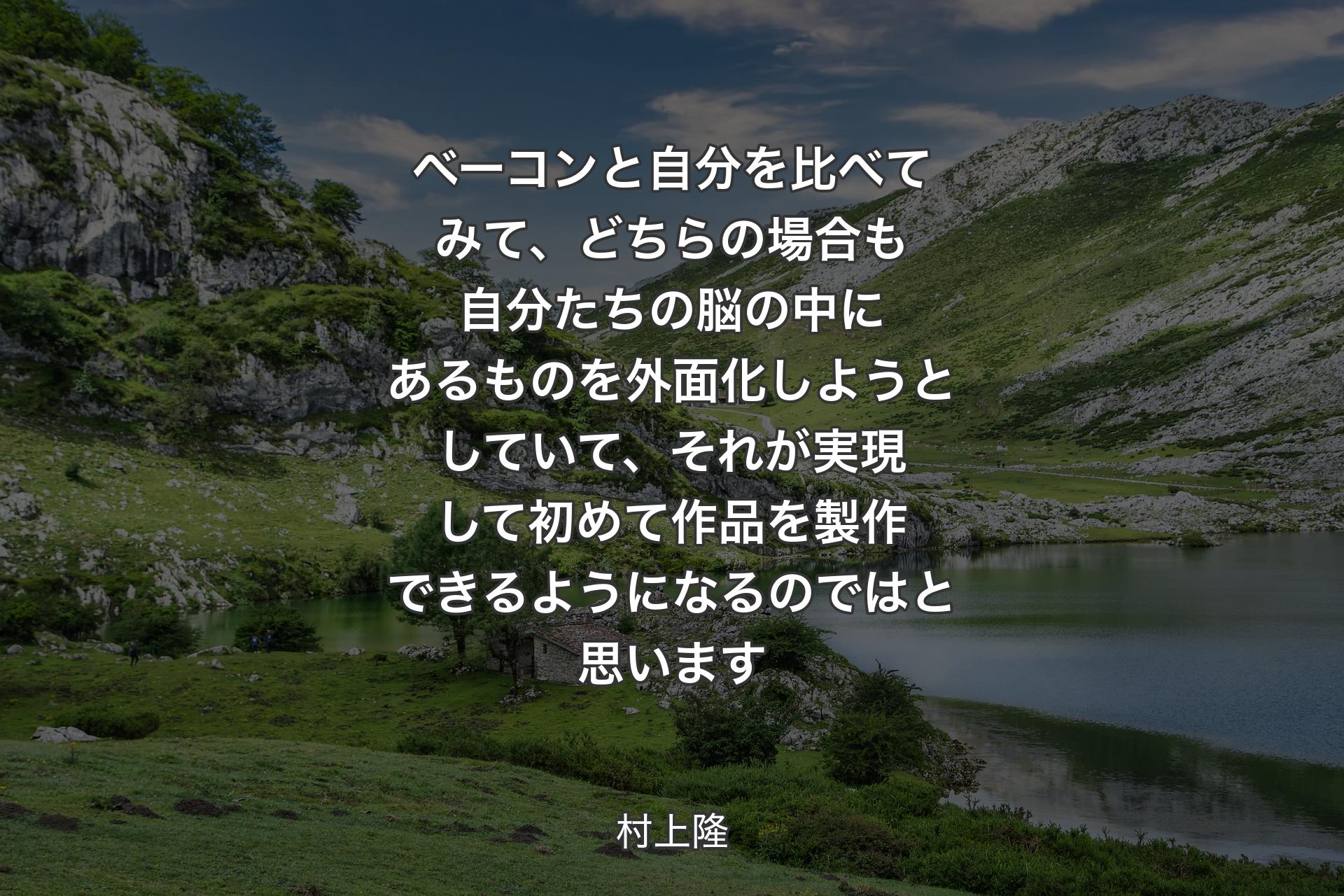 【背景1】ベーコンと自分を比べてみて、どちらの場合も自分たちの脳の中にあるものを外面化しようとしていて、それが実現して初めて作品を製作できるようになるのではと思います - 村上隆