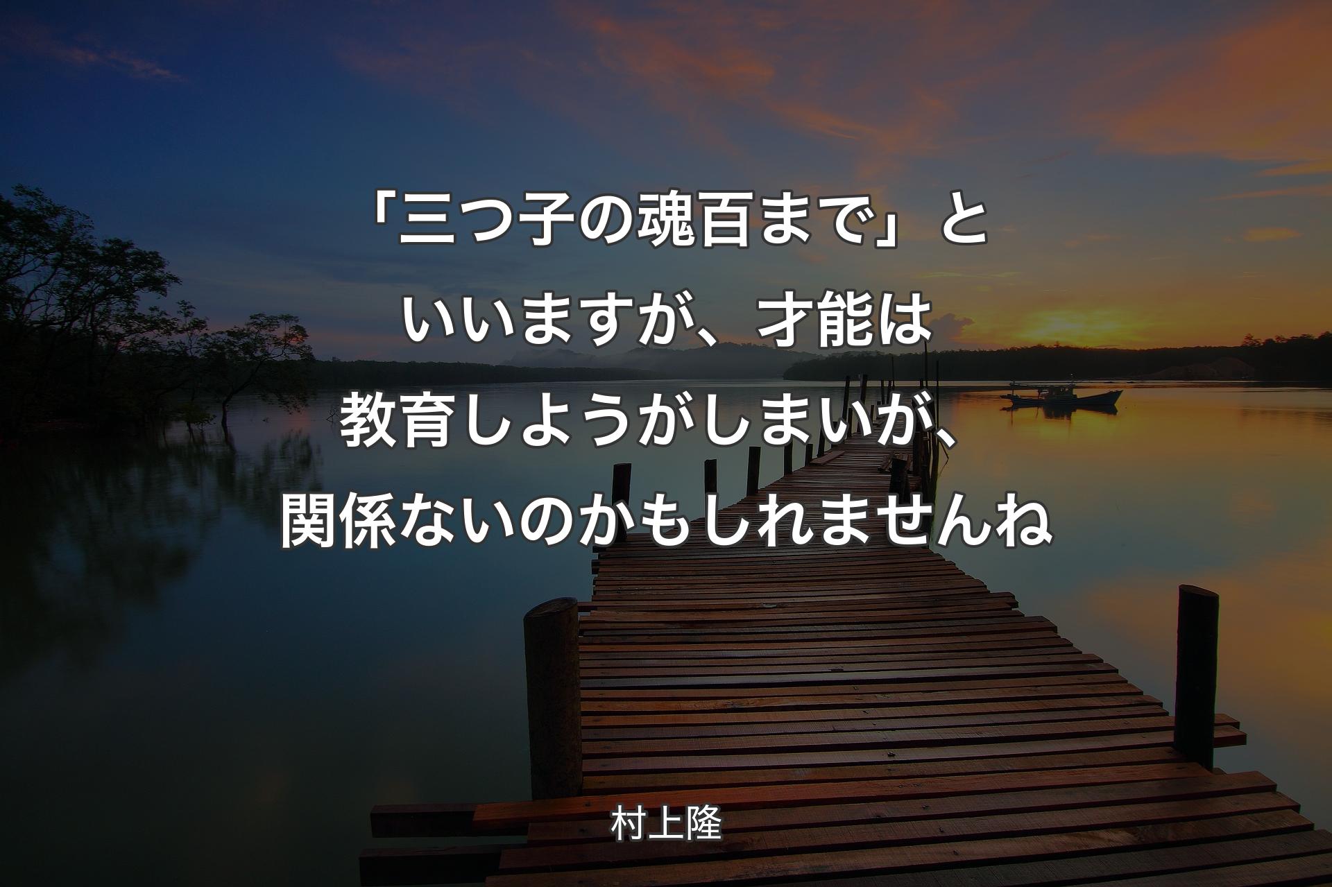 【背景3】「三つ子の魂百まで」といいます��が、才能は教育しようがしまいが、関係ないのかもしれませんね - 村上隆