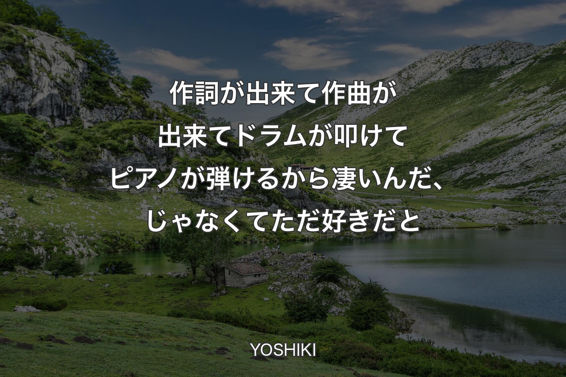 【背景1】作詞が出来て作曲が出来てドラムが叩けてピアノが弾けるから凄いんだ、じゃなくてただ好きだと - YOSHIKI