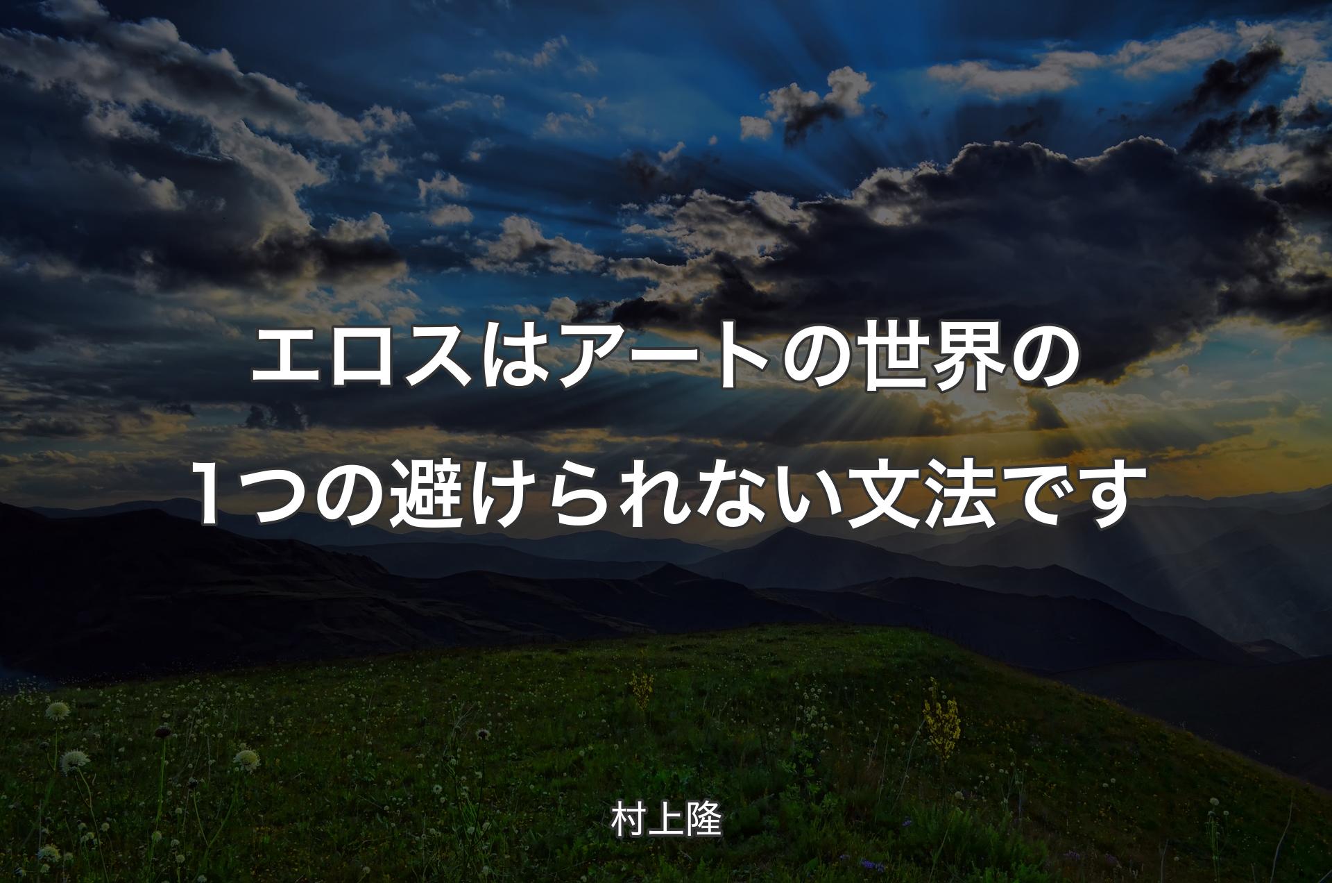 エロスはアートの世界の1つの避けられない文法です - 村上隆